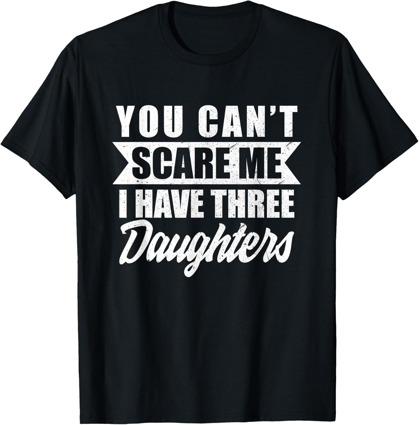 You Cant Scare Me I Have Three Daughters Funny Dad-dy Father T-Shirt - T-Shirt | Black