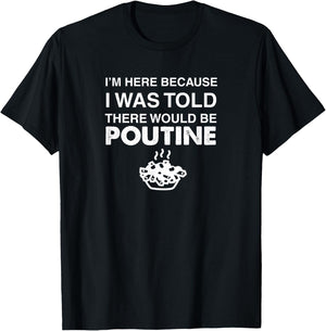 Here Because Was Told There Would Be Poutine Gift T-Shirt - T-Shirt | Black