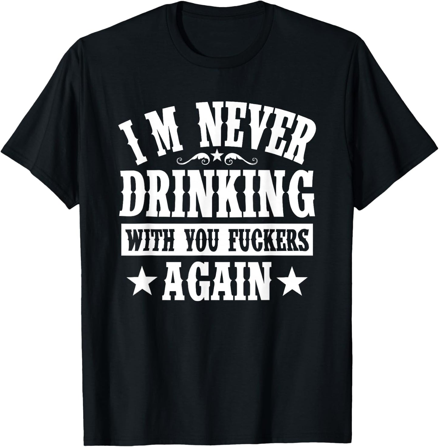 I'm Never Drinking With You Fuckers Again Funny Drinking T-Shirt - T-Shirt | Black