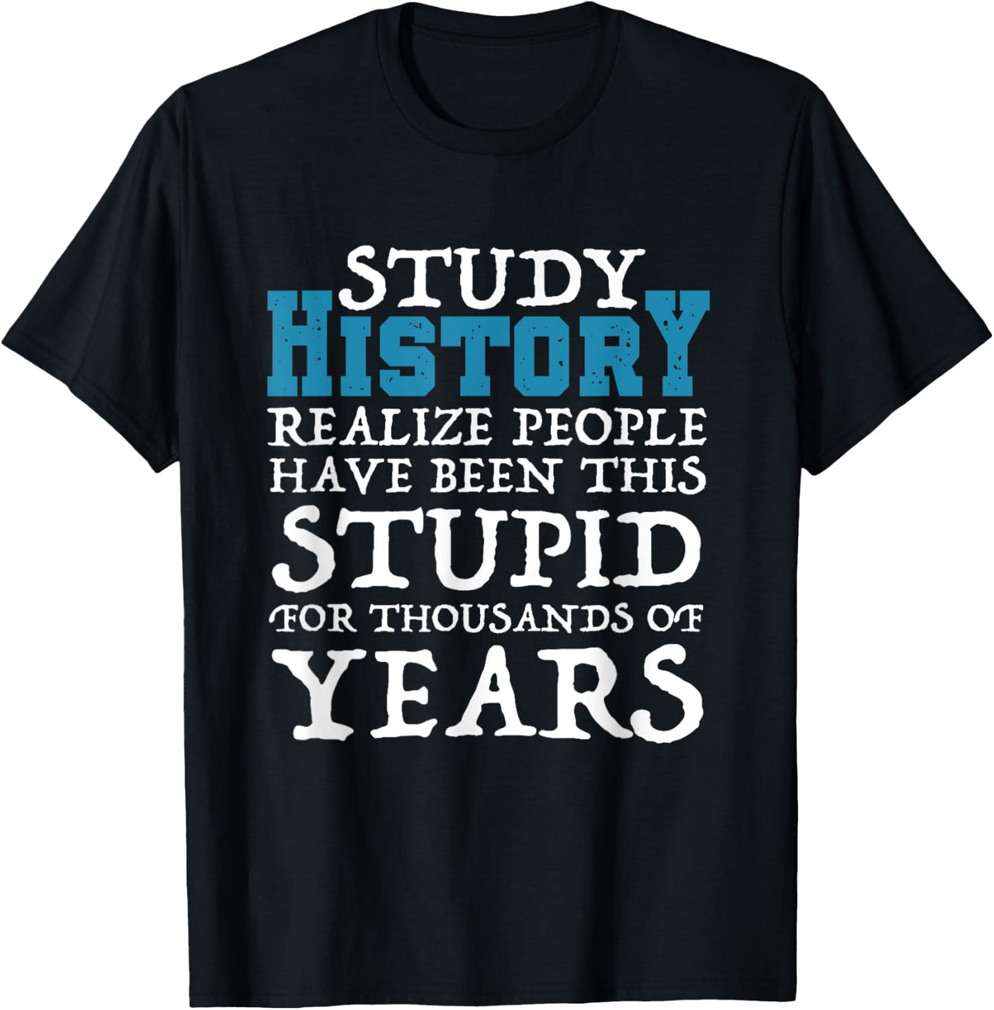 Study History Realize People Have Been Stupid Funny T-Shirt - T-Shirt | Black