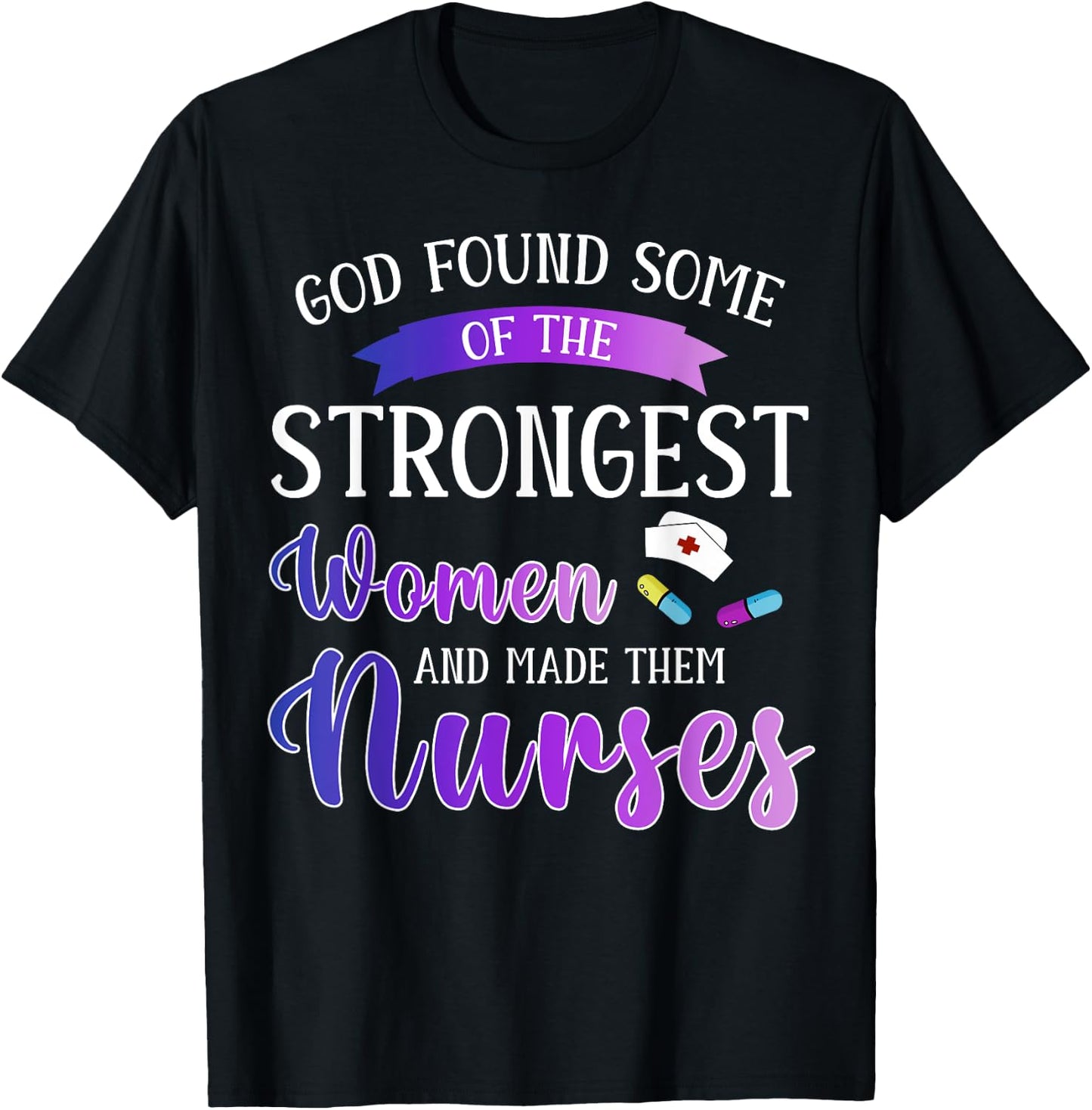 God Found The Strongest Women And Made Them Nurses Nursing T-Shirt - T-Shirt | Black