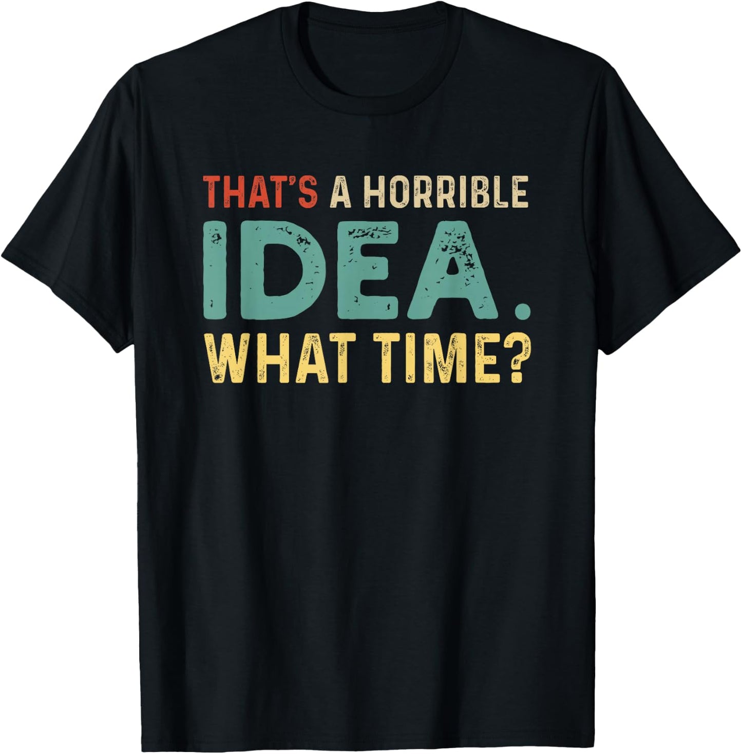 That's A Horrible Idea. What Time? T-Shirt - T-Shirt | Black