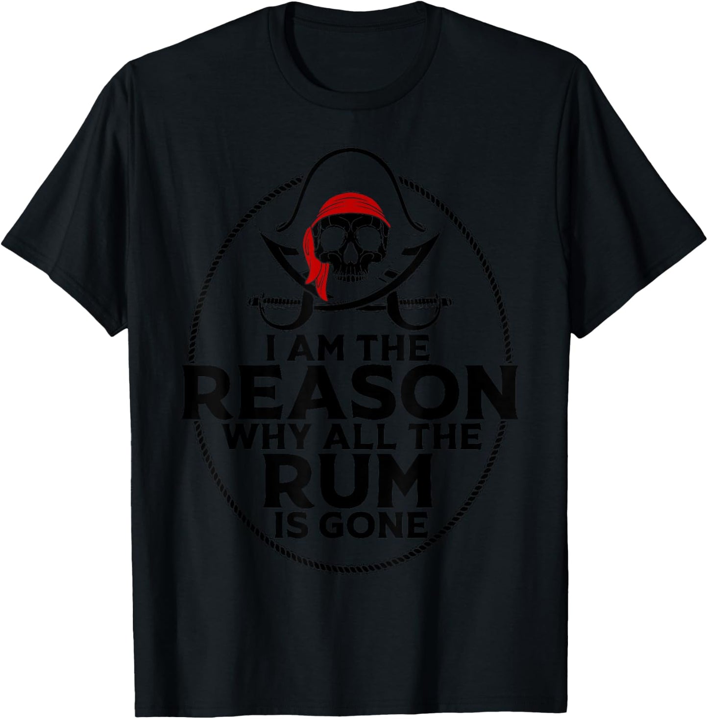 I Am Reason Why All The Rum Is Gone Gift Pirate Men Women T-Shirt - T-Shirt | Black