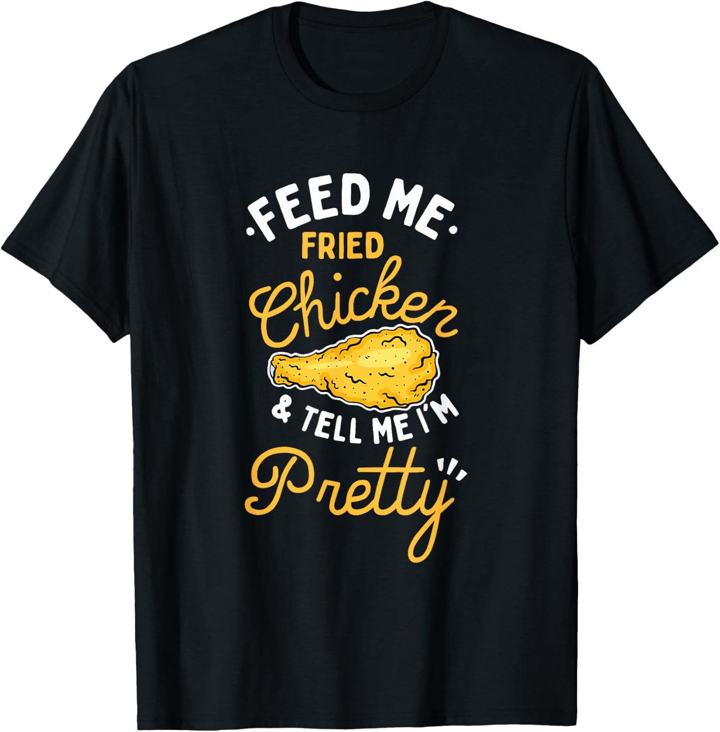 Feed Me Fried Chicken & Tell Me I'm Pretty T-Shirt - T-Shirt | Black
