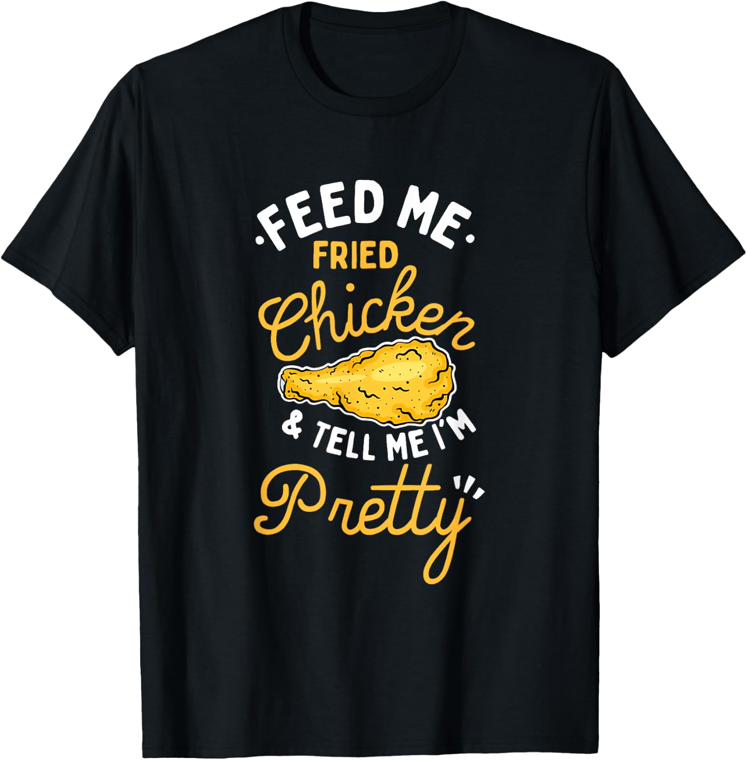 Feed Me Fried Chicken & Tell Me I'm Pretty T-Shirt - T-Shirt | Black