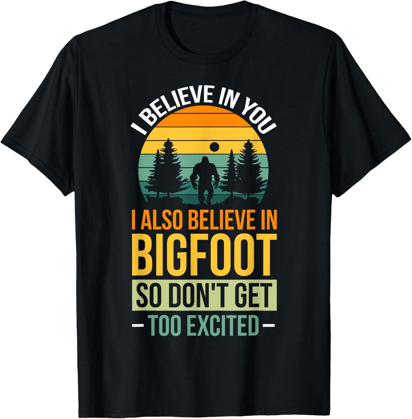 I Believe In You I Believe In Bigfoot Don't Get Too Excited T-Shirt - T-Shirt | Black