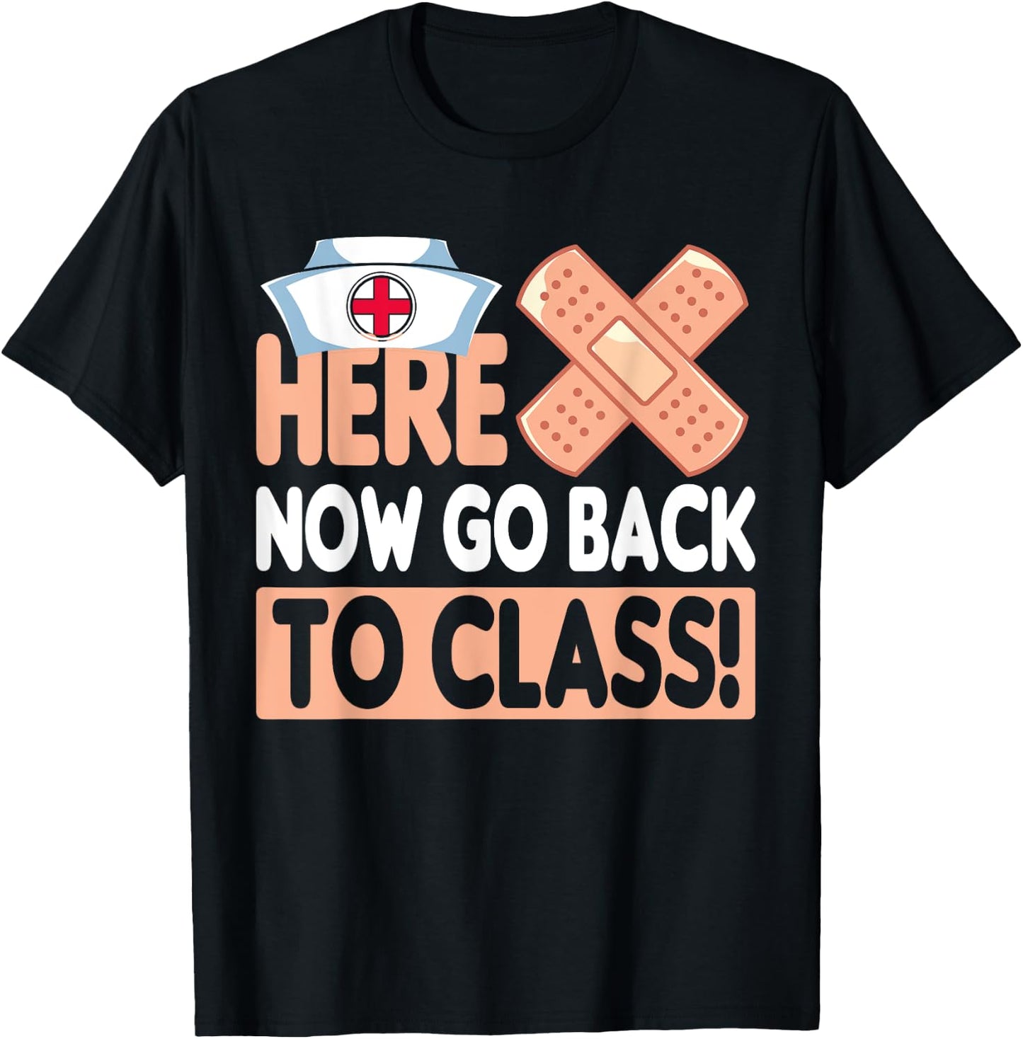 Here Now Go Back To Class Funny Nursing School Bandaid Nurse T-Shirt - T-Shirt | Black