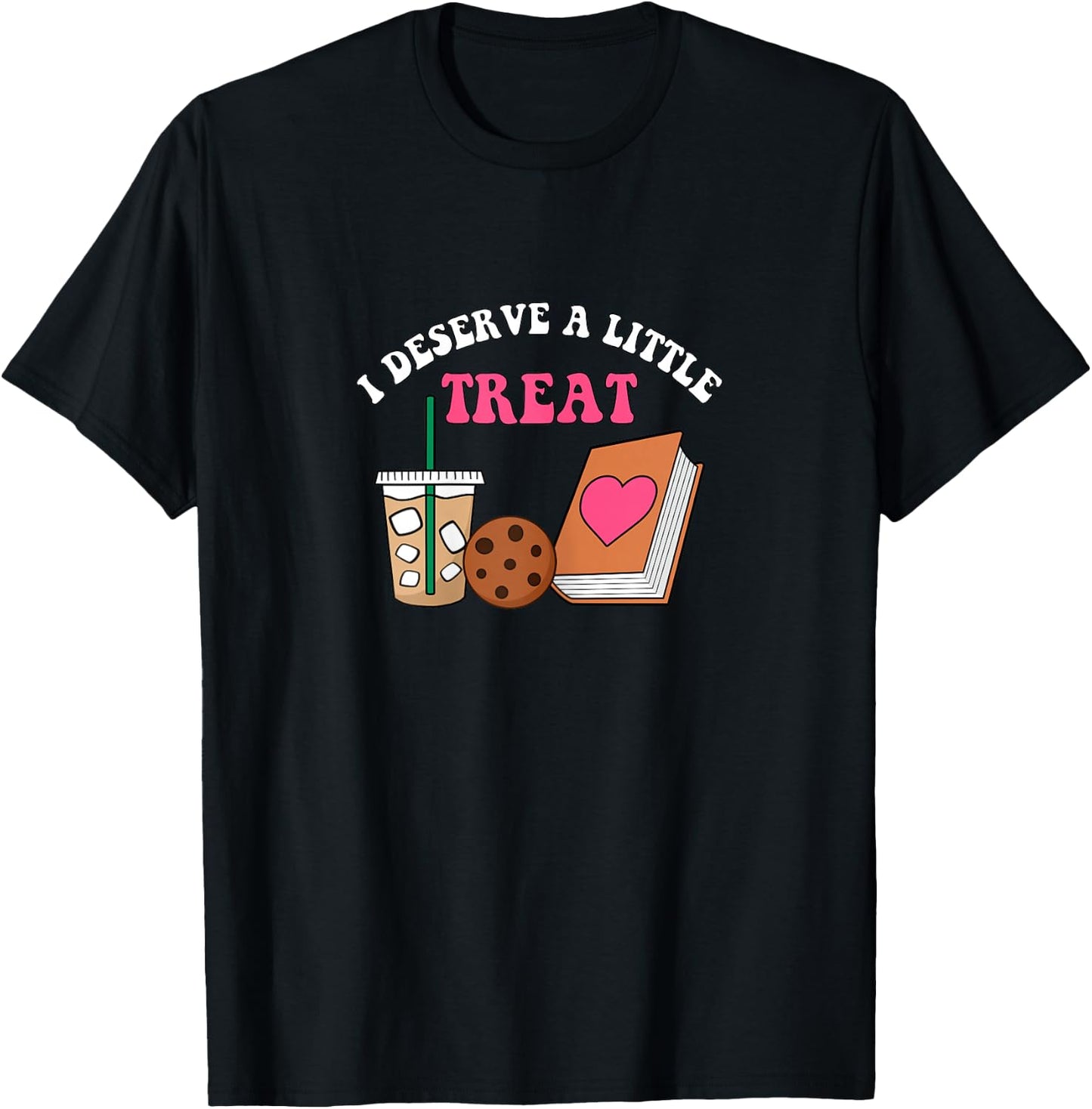 I Deserve A Little Treat Coffee Cookie Snack Book Romance T-Shirt - T-Shirt | Black