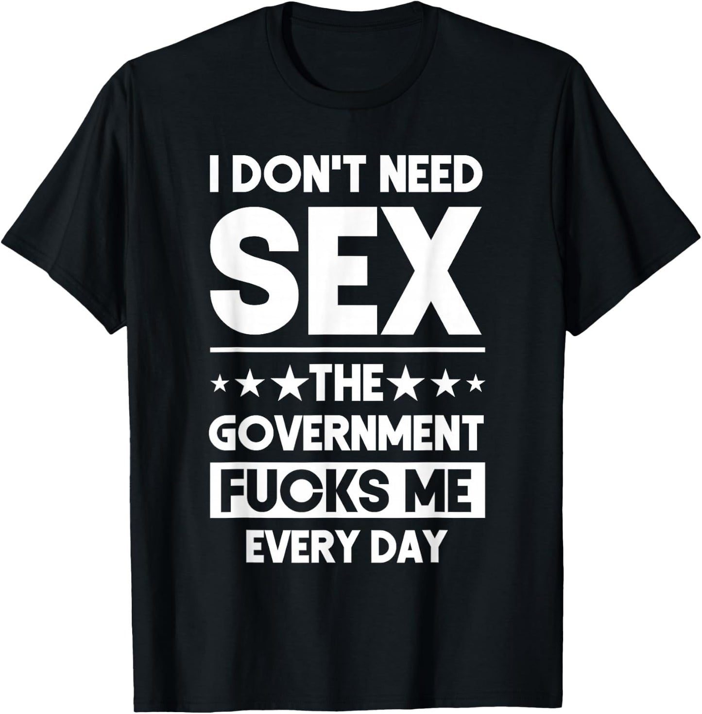 I Don't Need Sex The Government Fucks Me Everyday Sarcasm T-Shirt - T-Shirt | Black