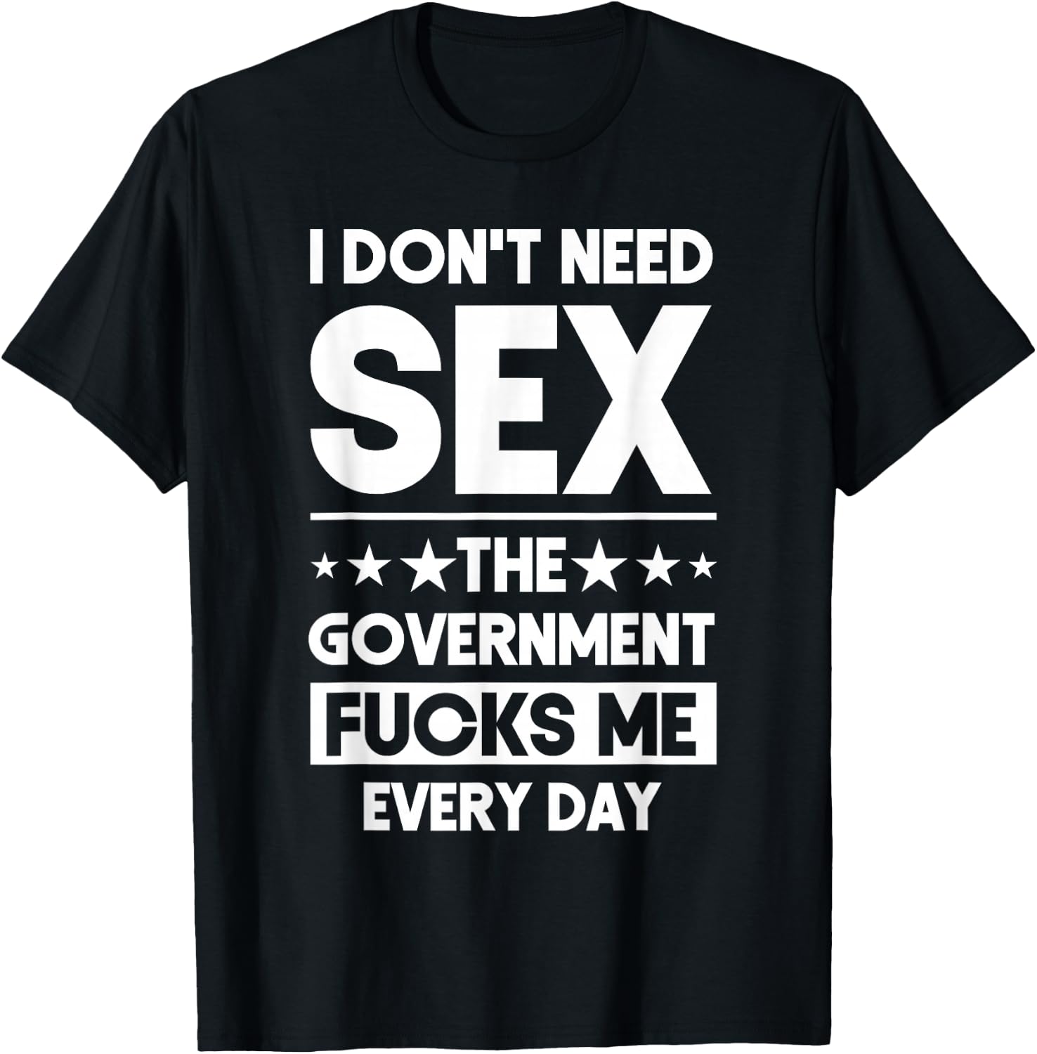 I Don't Need Sex The Government Fucks Me Everyday Sarcasm T-Shirt - T-Shirt | Black