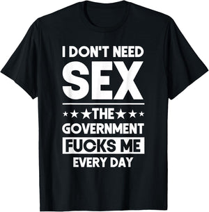 I Don't Need Sex The Government Fucks Me Everyday Sarcasm T-Shirt - T-Shirt | Black