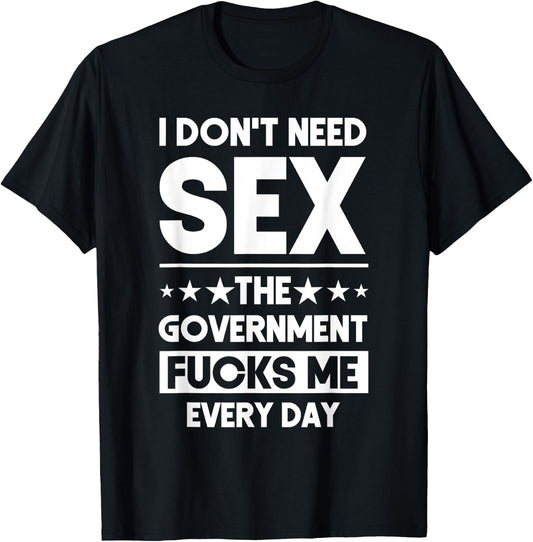 I Don't Need Sex The Government Fucks Me Everyday Sarcasm T-Shirt - T-Shirt | Black