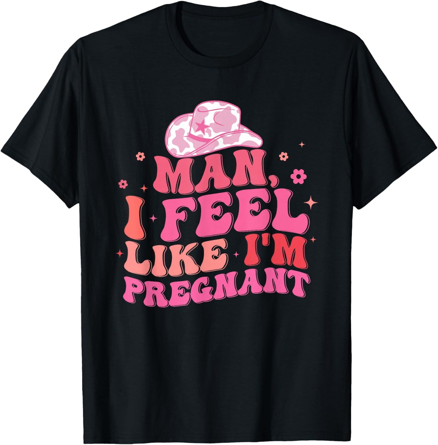 Man I Feel Like I'm Pregnant Western Pregnancy Announcement T-Shirt - T-Shirt | Black