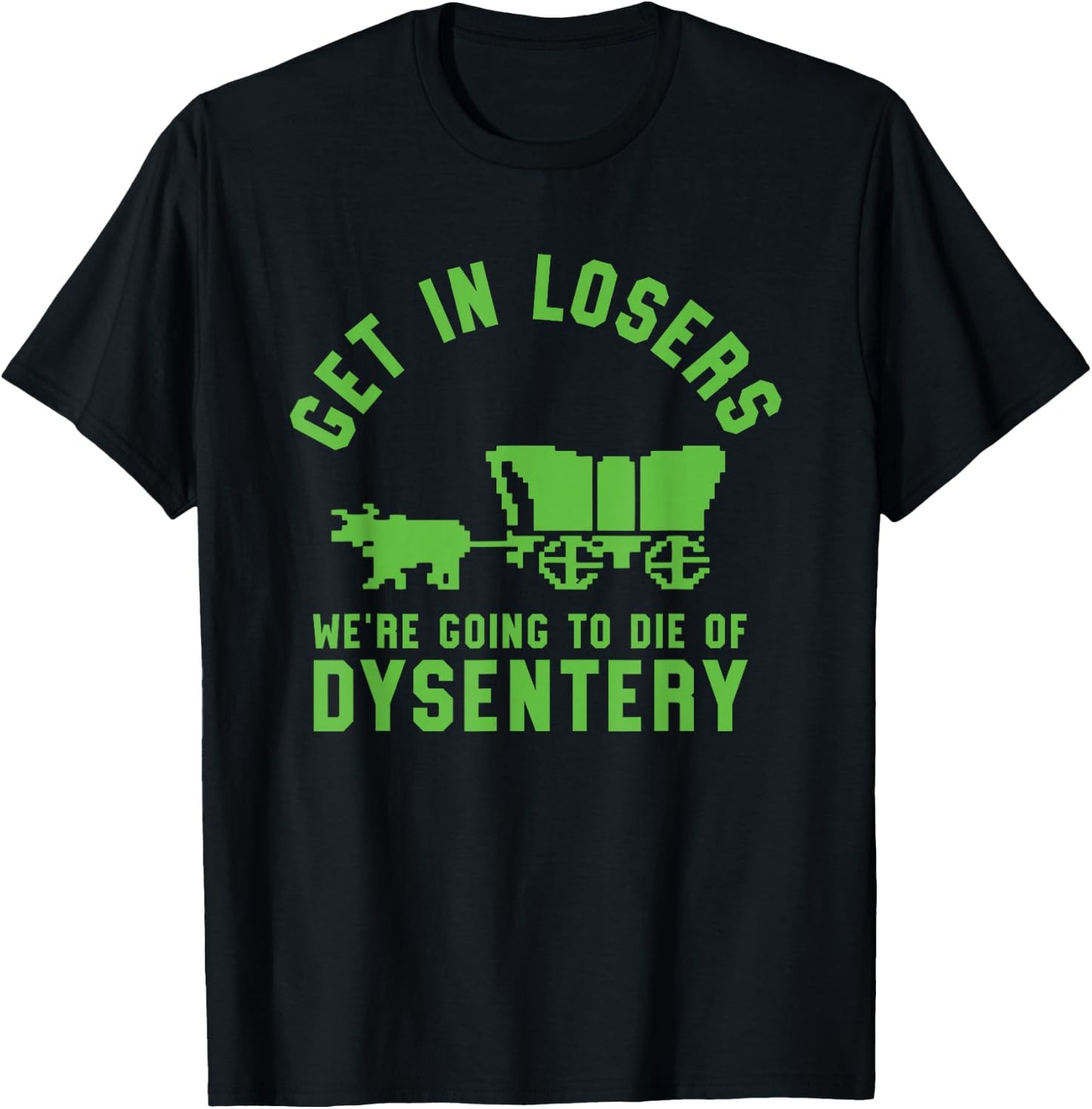 Get In Losers We're Going To Die Of Dysentery Video Game T-Shirt - T-Shirt | Black