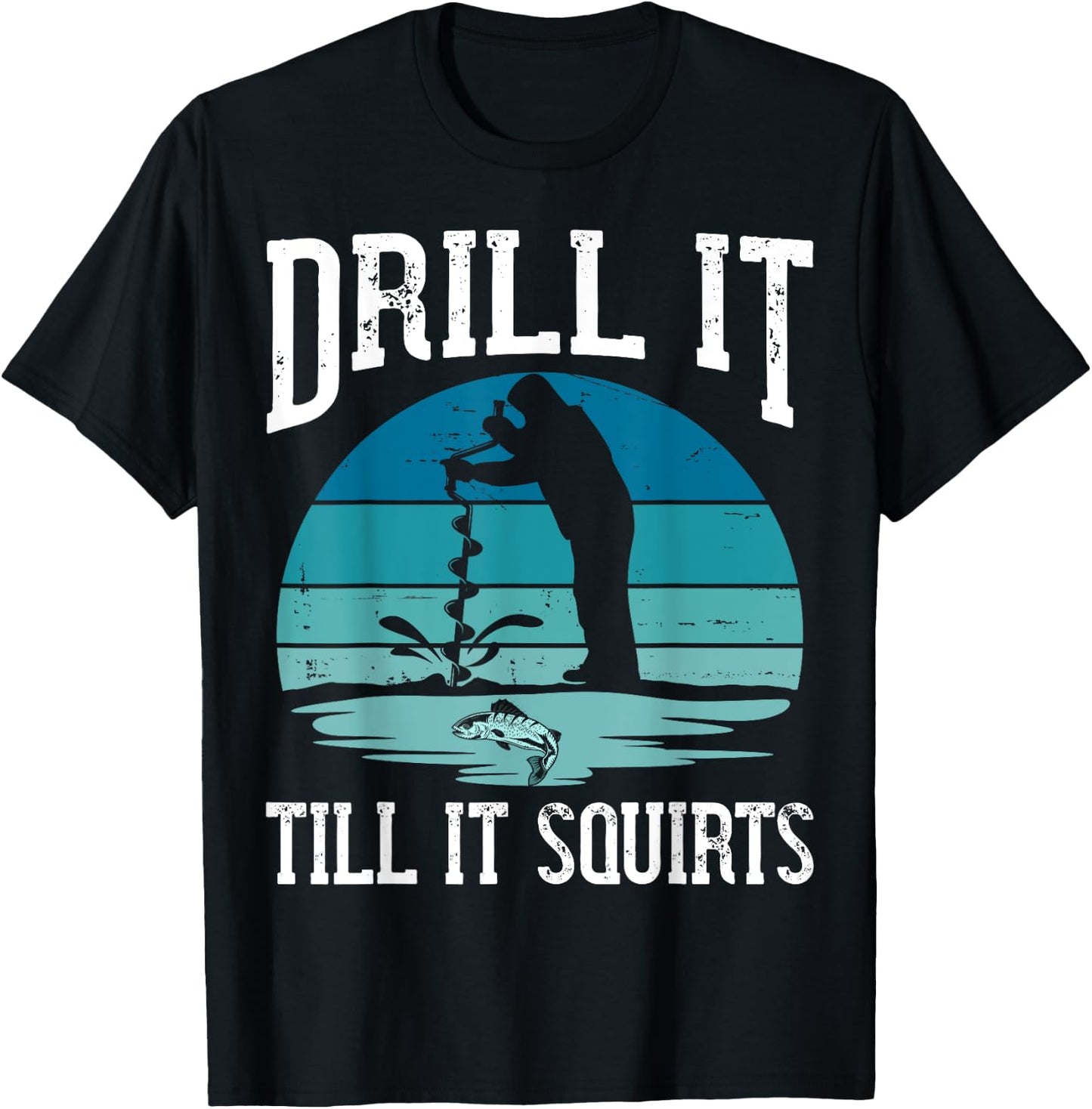 Drill it Till It Squirts Gift Ice Fishing Lover Fisher T-Shirt - T-Shirt | Black