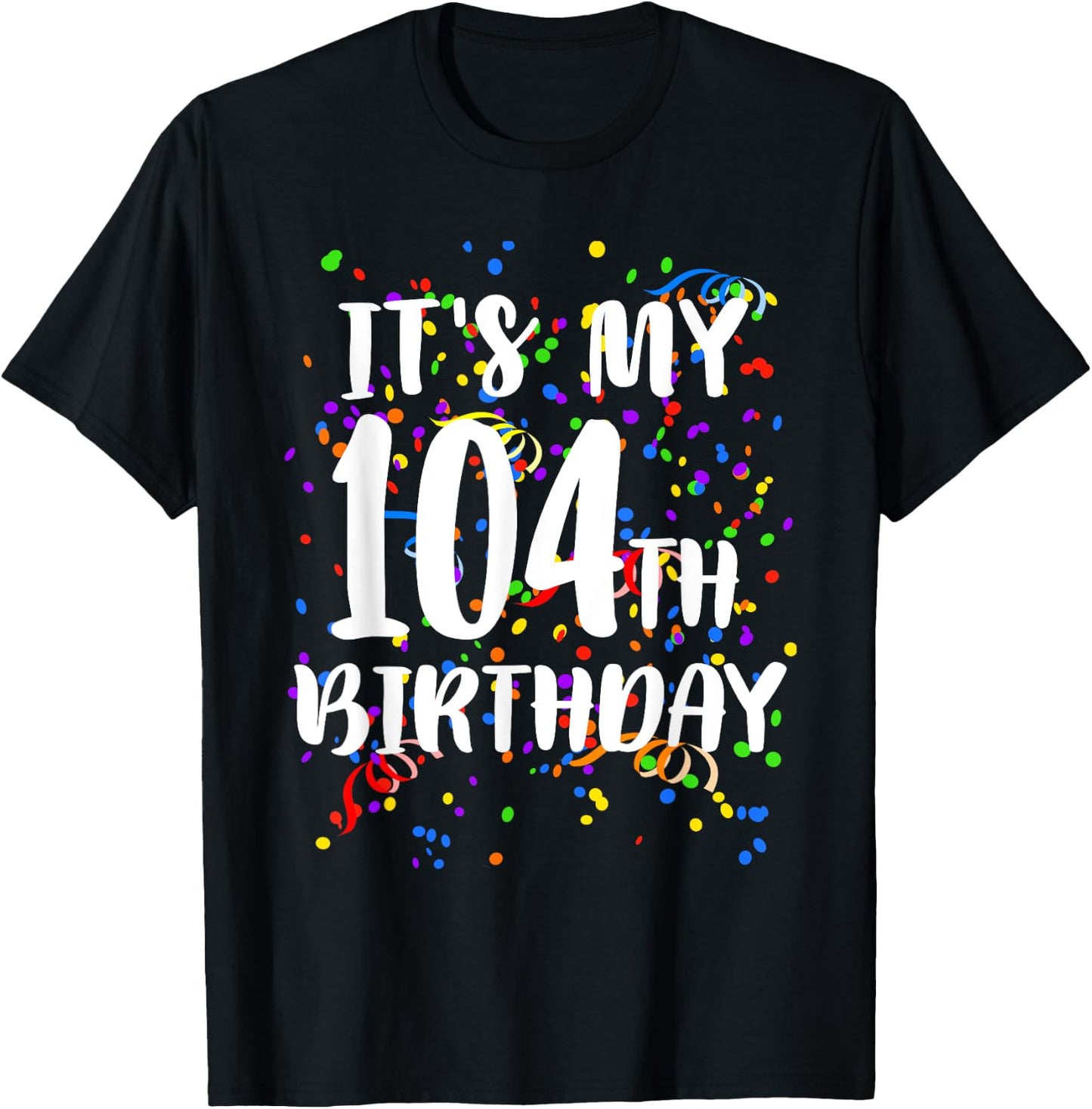 Its My 104th Birthday Shirt Happy Birthday Funny Gift T-Shirt - T-Shirt | Black