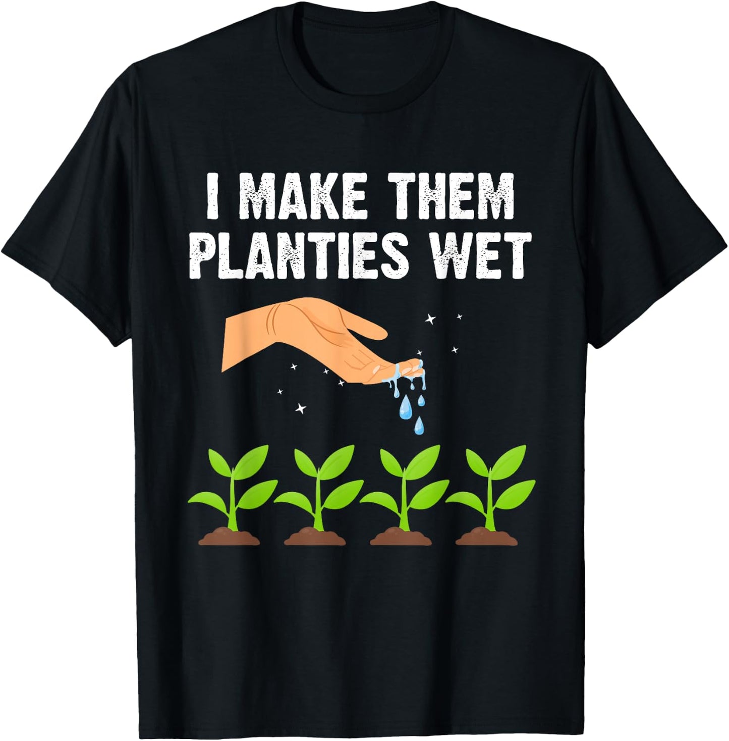 I Make Them Planties Wet Shirt Gardening Plants Sarcastic T-Shirt - T-Shirt | Black