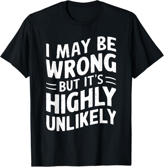 I May Be Wrong But It's Highly Unlikely Shirt Funny Saying T-Shirt - T-Shirt | Black