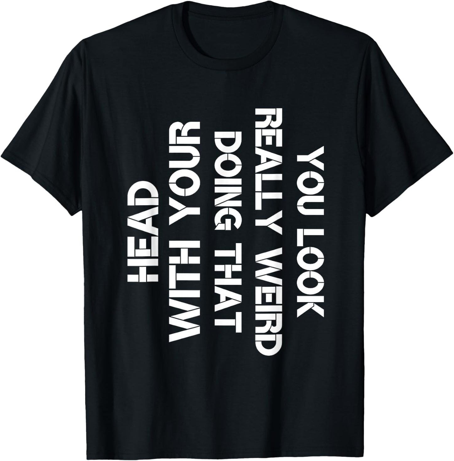 You Look Really Weird Doing That With Your Head Sarcastic T-Shirt - T-Shirt | Black