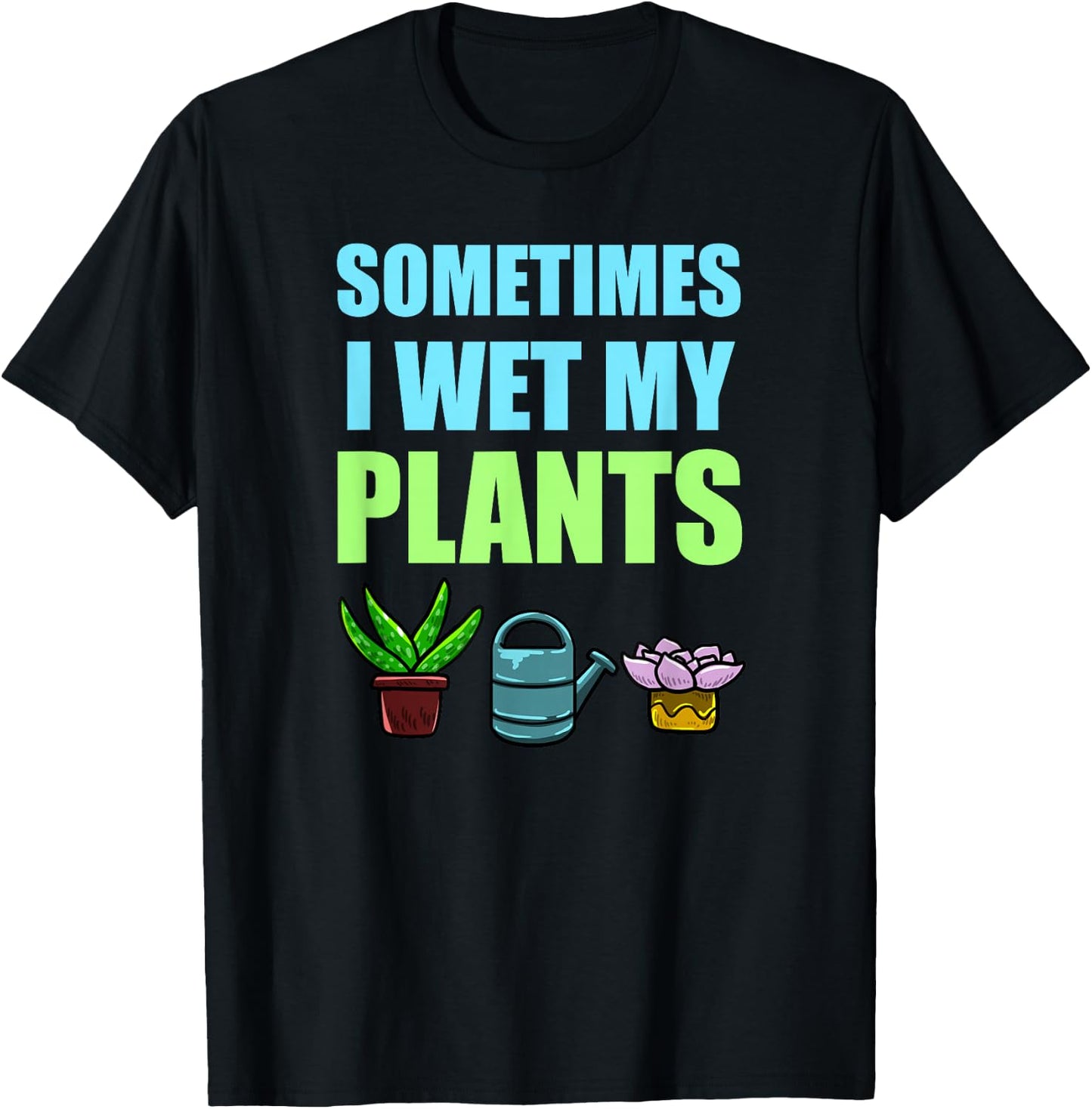 Sometimes I Wet My Plants Pun Joke Garden Green Thumb Gift T-Shirt - T-Shirt | Black