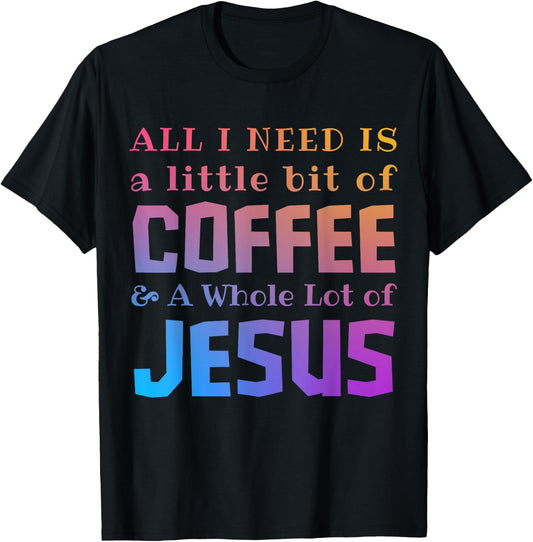 All I Need Is a Little Bit of Coffee & A Whole Lot of Jesus T-Shirt - T-Shirt | Black