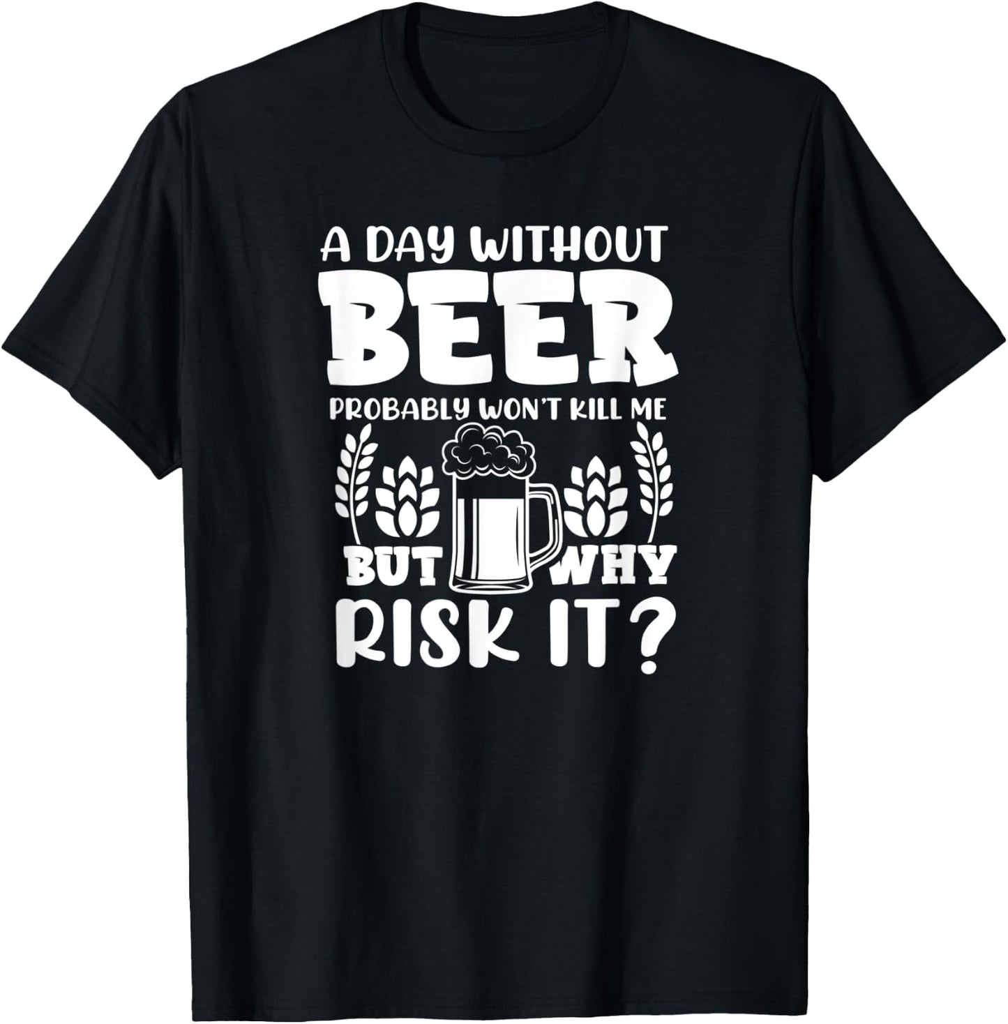 A Day Without Beer Won't Kill Me But Risk it Funny Beer T-Shirt - T-Shirt | Black