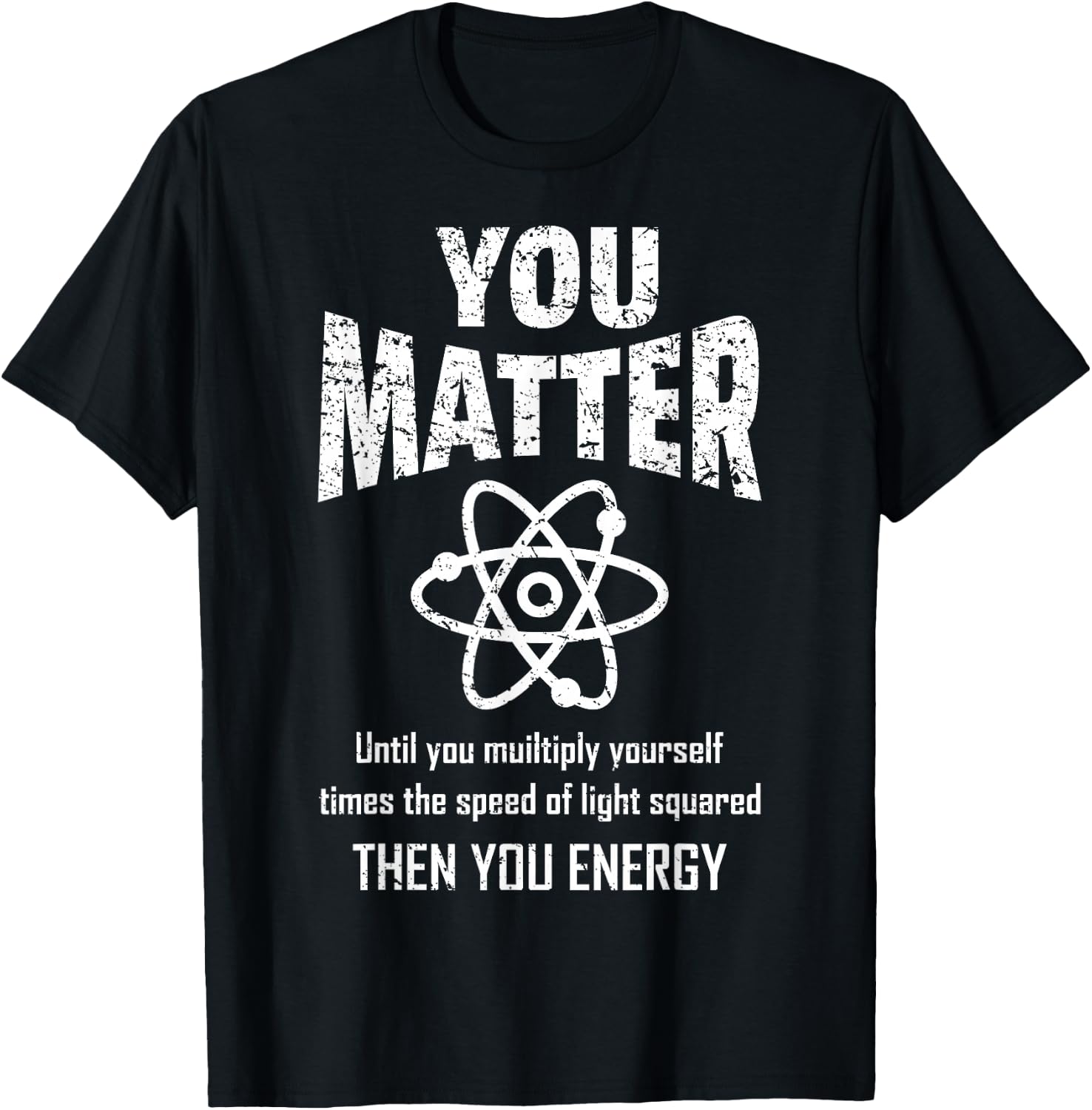 You Matter You Energy Funny Physicist Physics Lover Geek T-Shirt - T-Shirt | Black