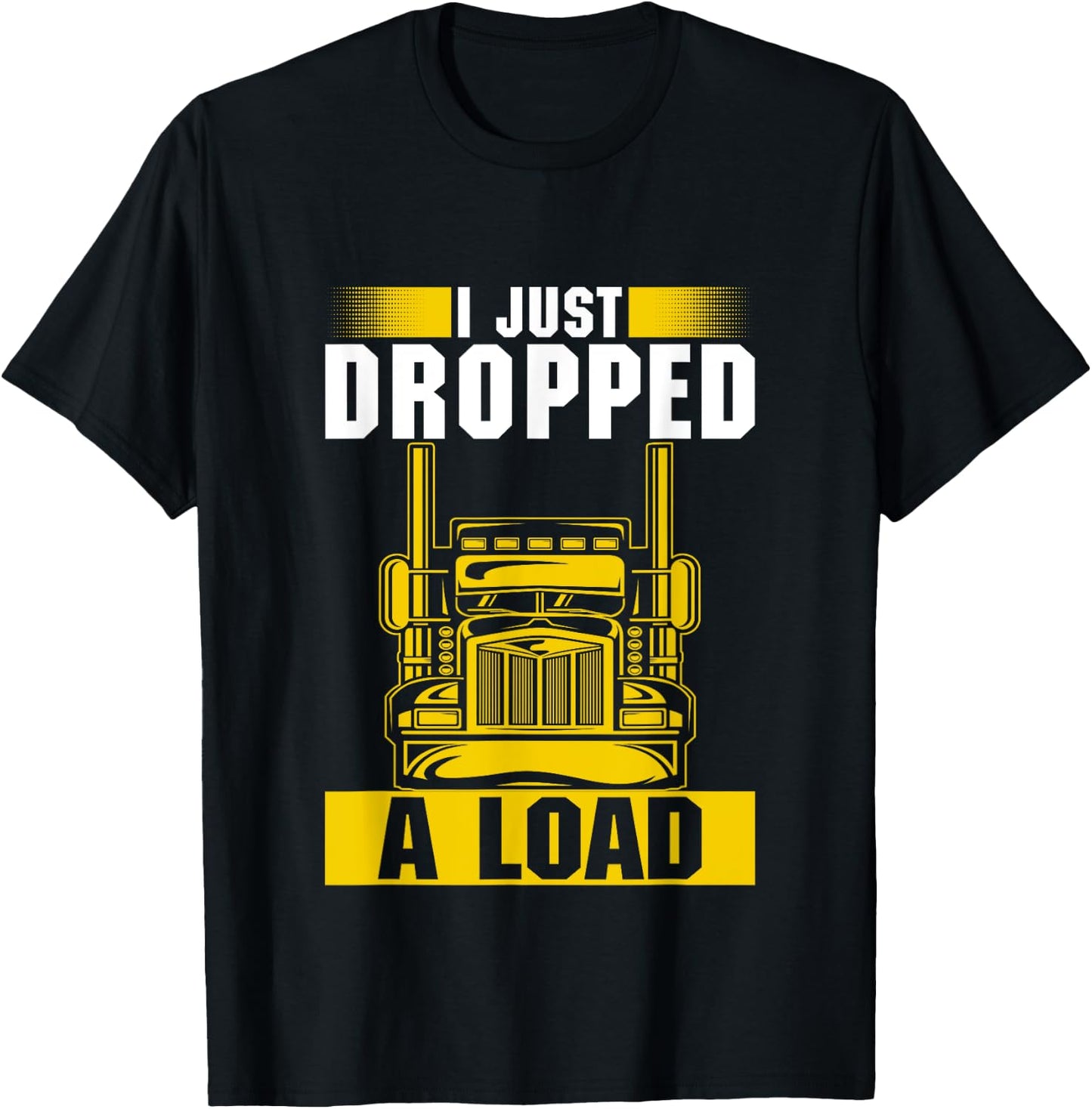 I Just Dropped A Load Funny Trucker Heavy Truck Drivers T-Shirt - T-Shirt | Black