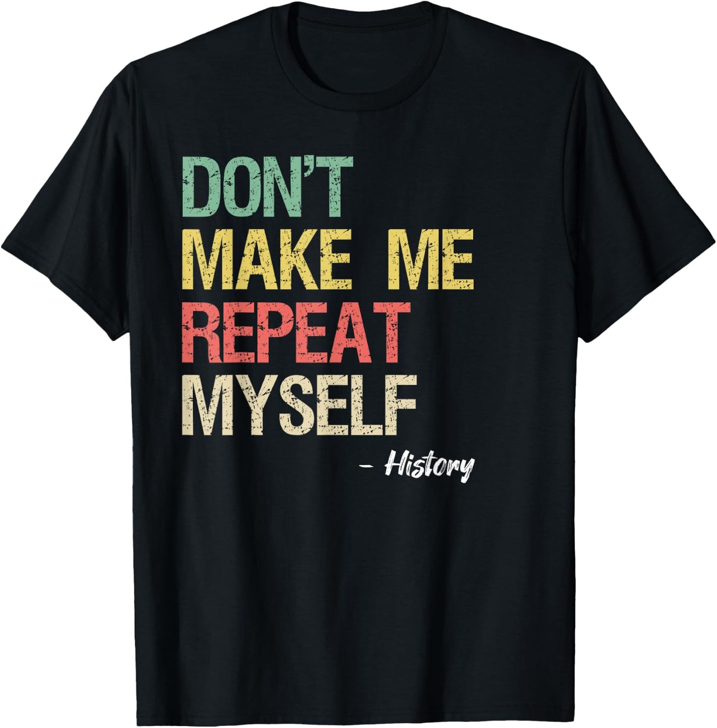Don't Make Me Repeat Myself History Shirt History Teacher T-Shirt - T-Shirt | Black