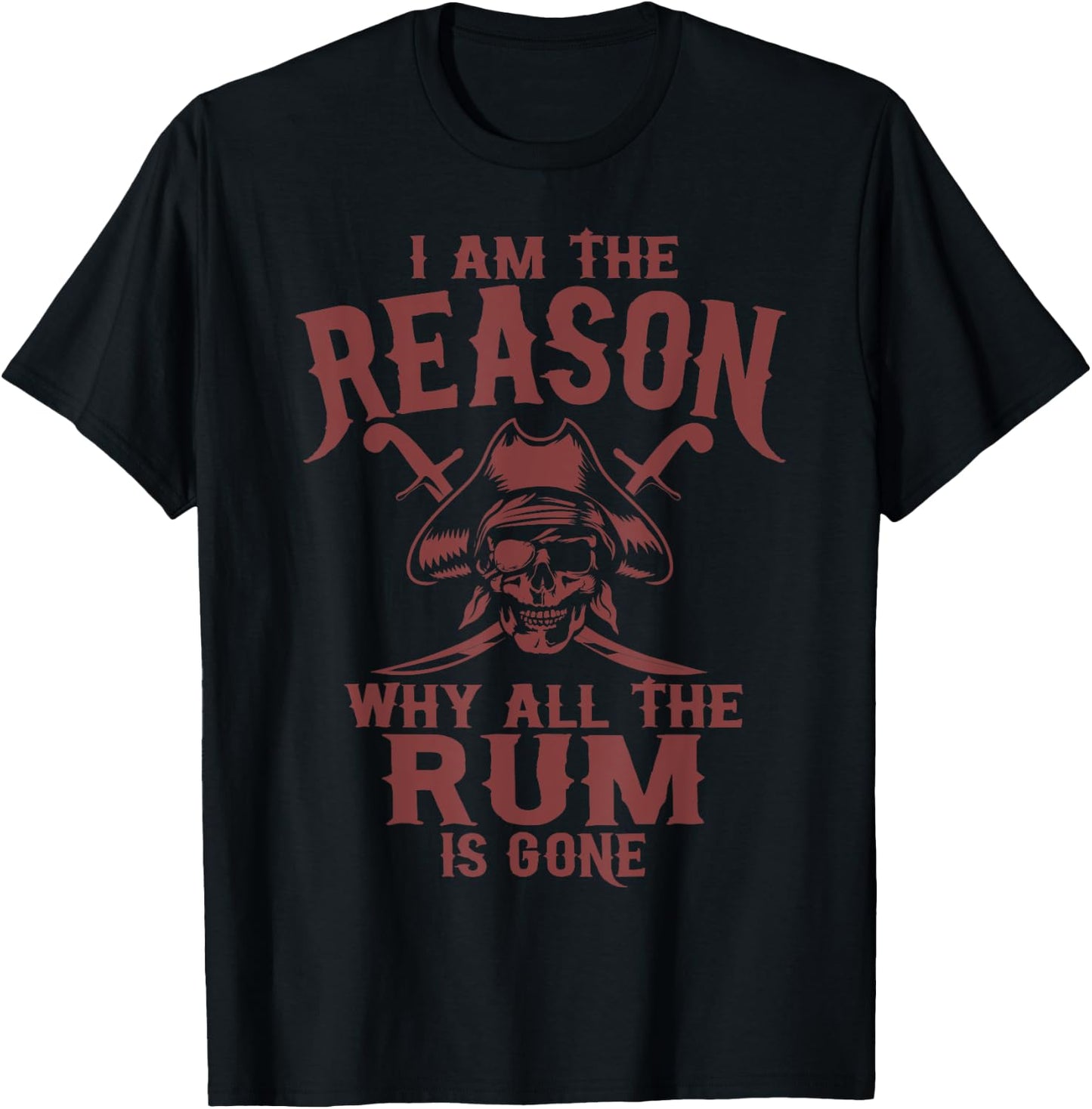 I Am Reason Why All The Rum Is Gone Gift Pirate Men Women T-Shirt - T-Shirt | Black