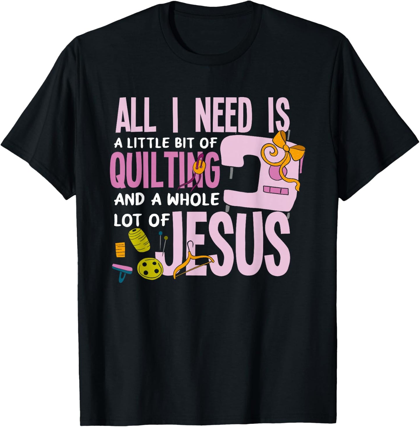 All I Need Is Quilting And Jesus - Funny Christian Quilter T-Shirt - T-Shirt | Black