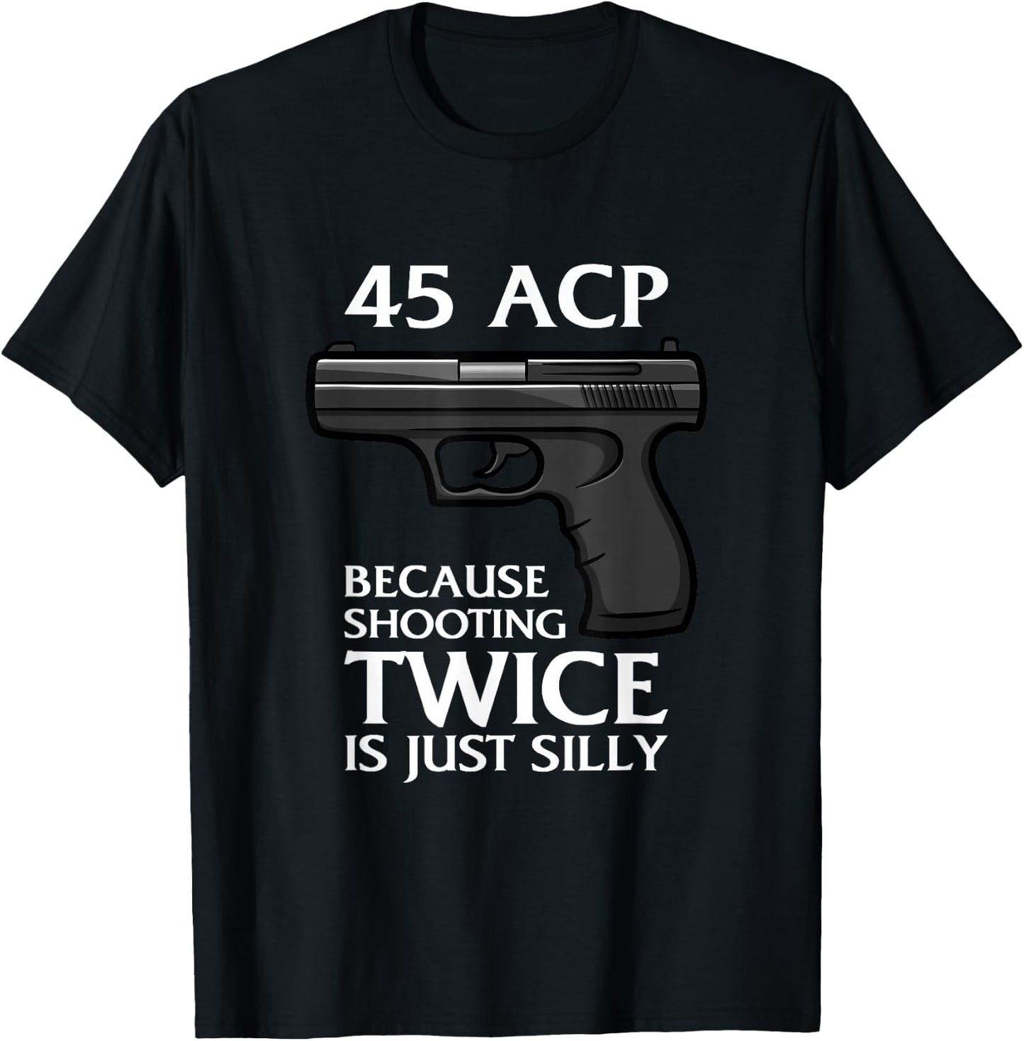 Because Shooting Twice is just Silly 45 ACP Ammunition Gun T-Shirt - T-Shirt | Black