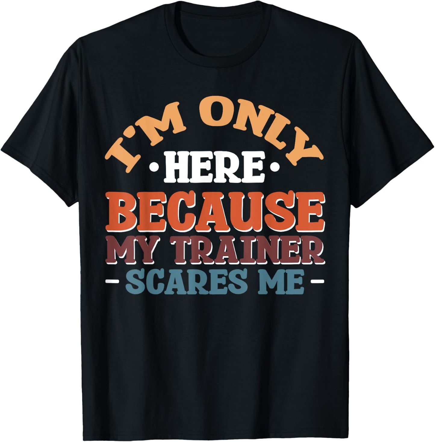 I'm Only Here Because My Trainer Scares Me T-Shirt - T-Shirt | Black