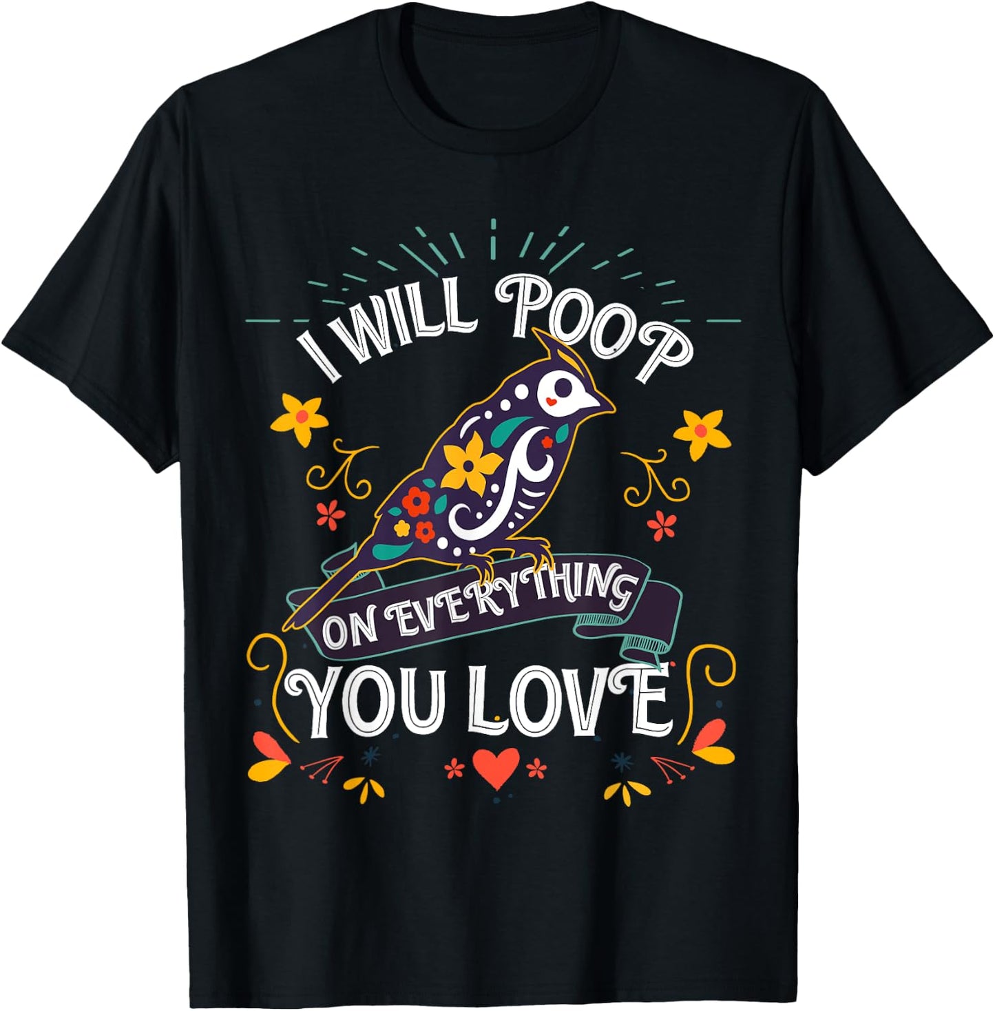 I will Poop on Everything you Love for a Bird Lover T-Shirt - T-Shirt | Black