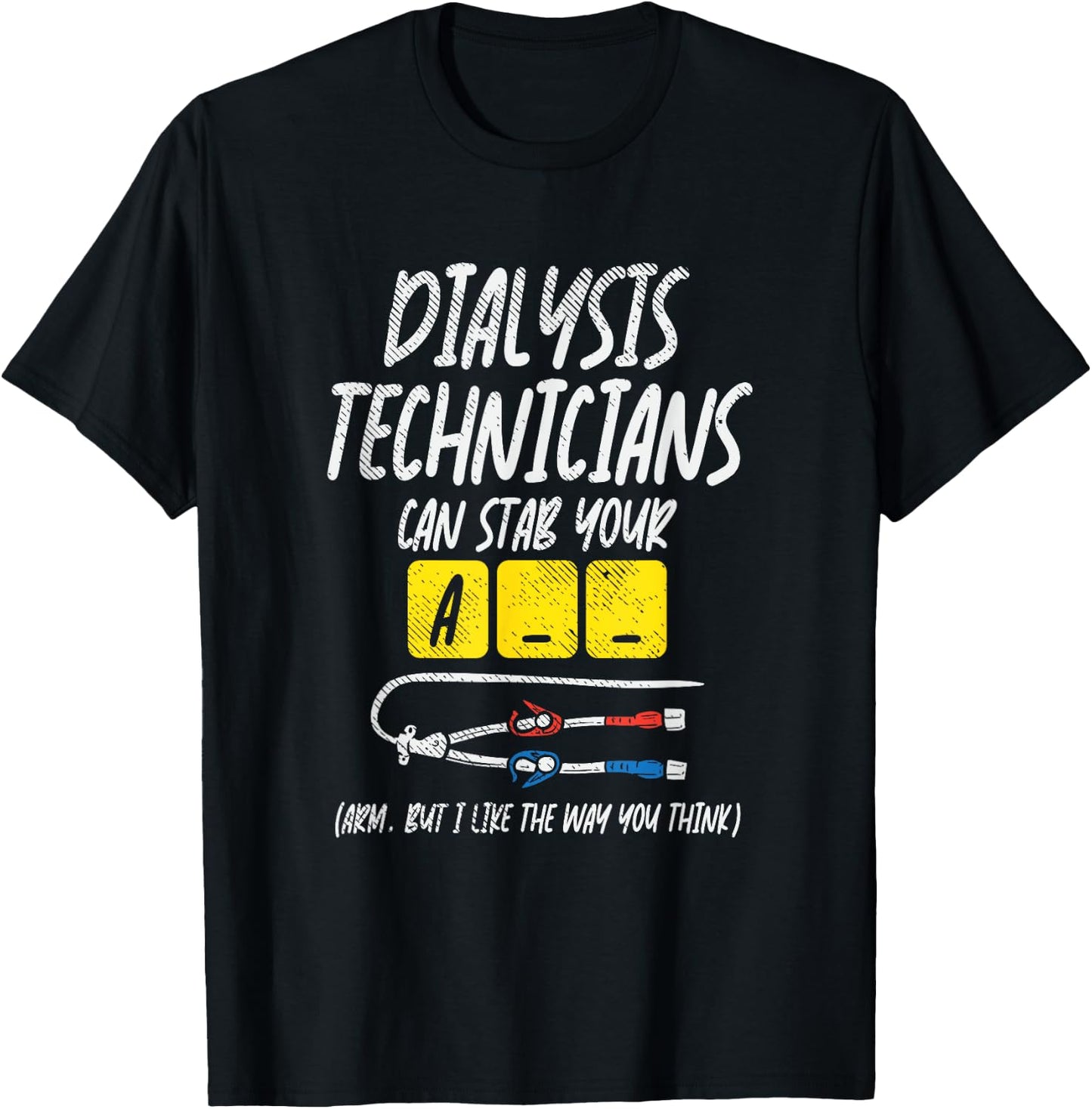 Dialysis Technician Can Stab Your A-- Arm, But I Like The T-Shirt - T-Shirt | Black