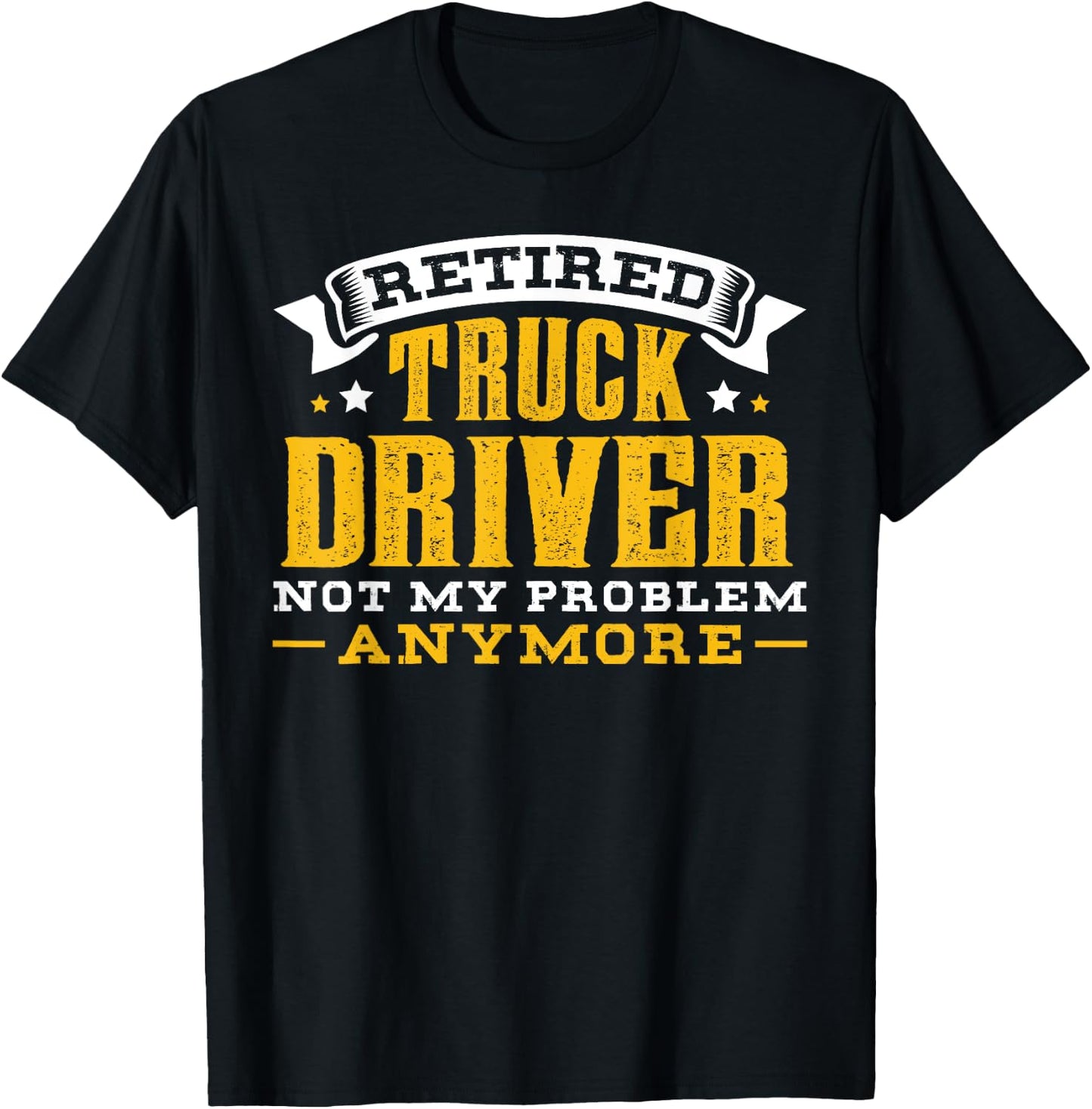 Retired Truck Driver Not My Problem Anymore Gift T-Shirt - T-Shirt | Black