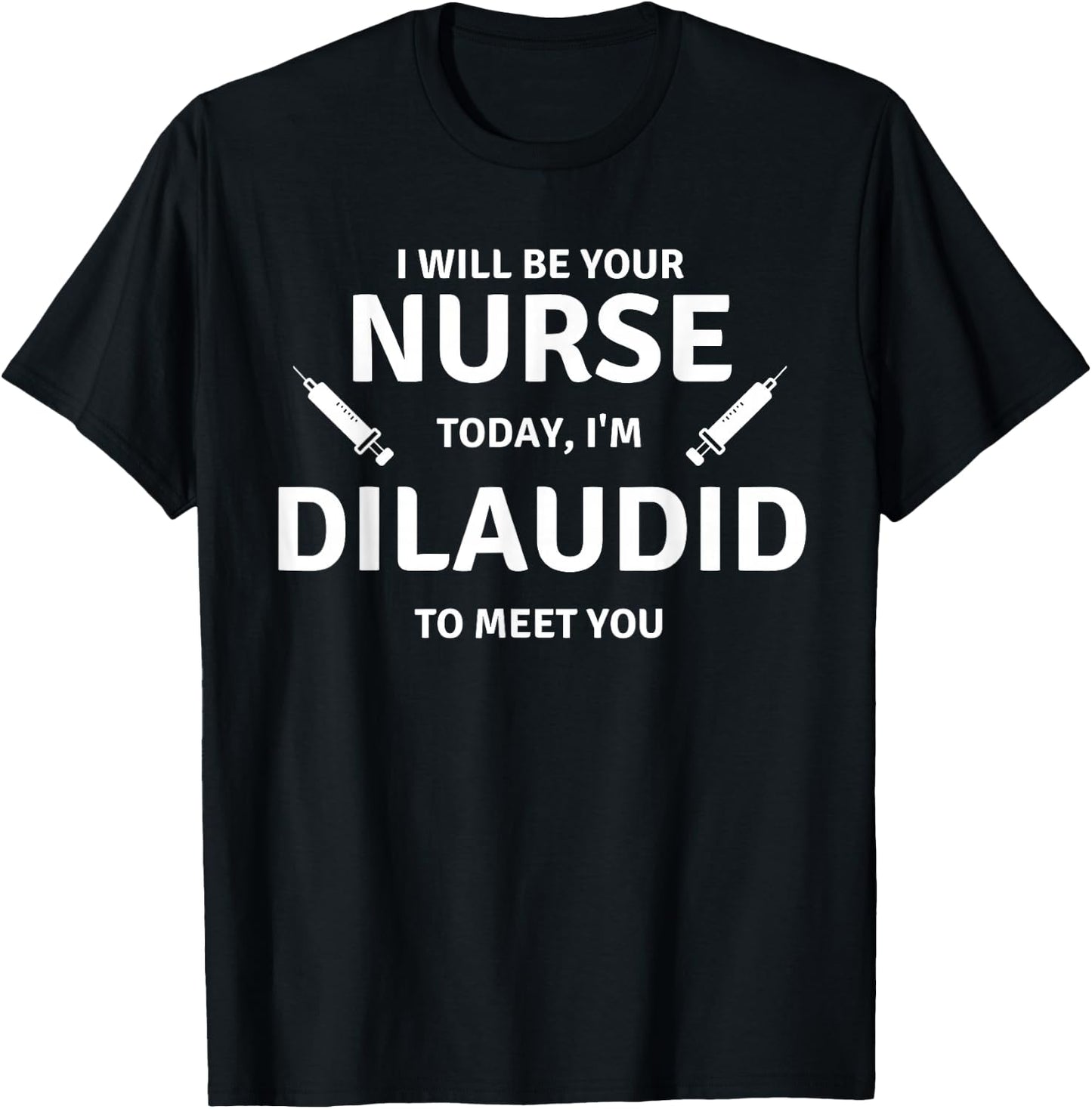 Funny Saying Your Nurse Today Dilaudid Medication Men Women T-Shirt - T-Shirt | Black