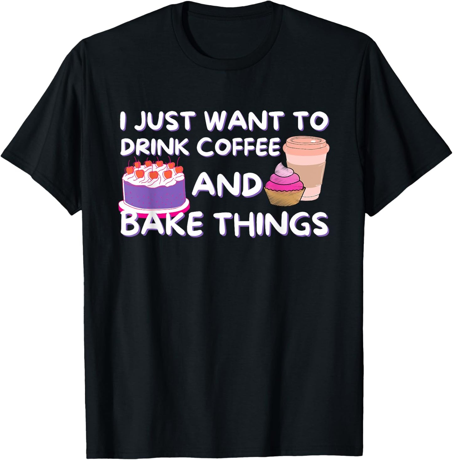 I Just Want To Drink Coffee And Bake Things - Baker Baking T-Shirt - T-Shirt | Black
