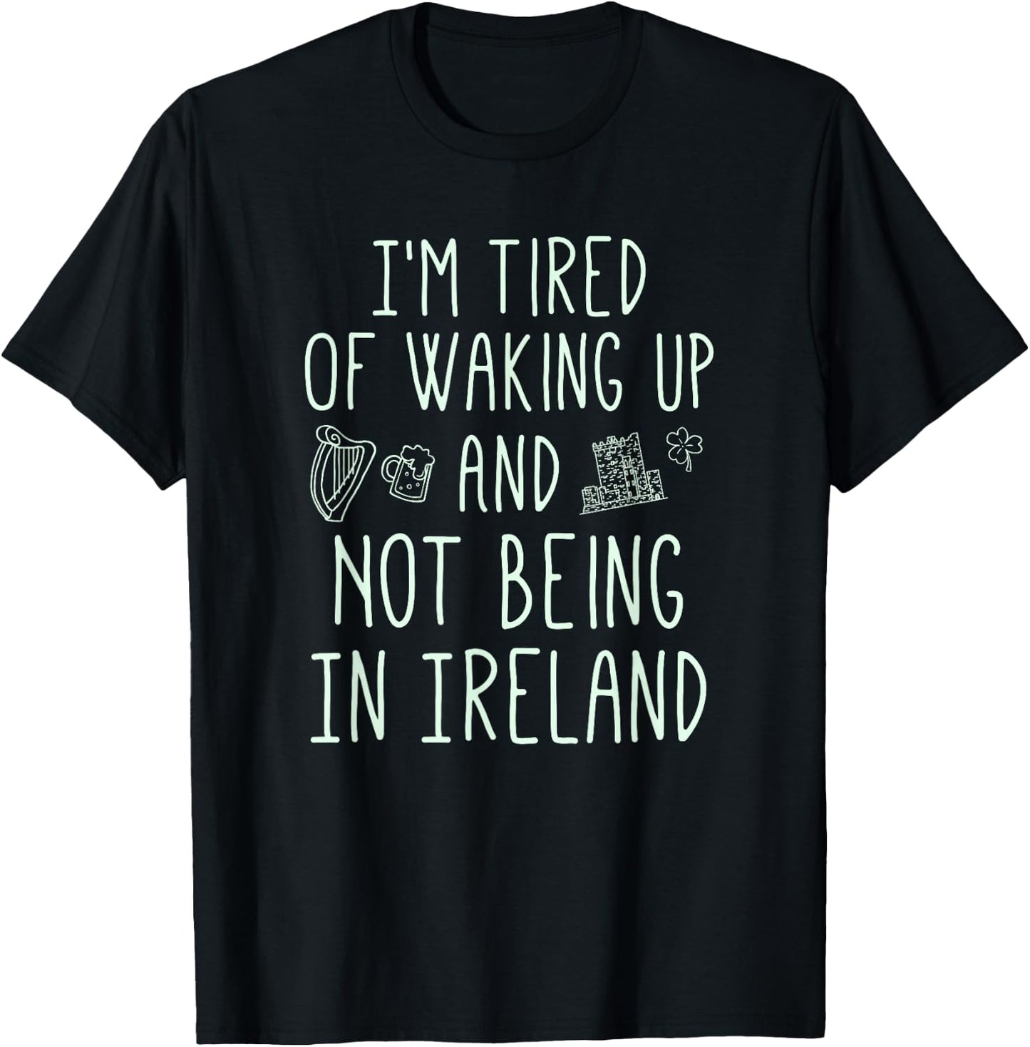 I’m Tired of Waking Up and Not Being in Ireland - Funny T-Shirt - T-Shirt | Black