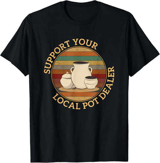 Pottery Pot Apparel Support Your Local Pot Dealer, Funny Pottery , Black, Small T-Shirt - T-Shirt | Black