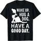 Wake Up Hug Dog Have Good Day Pet Puppy Funny Doggie Animal Men Women Girls Kids T-Shirt - T-Shirt | Black