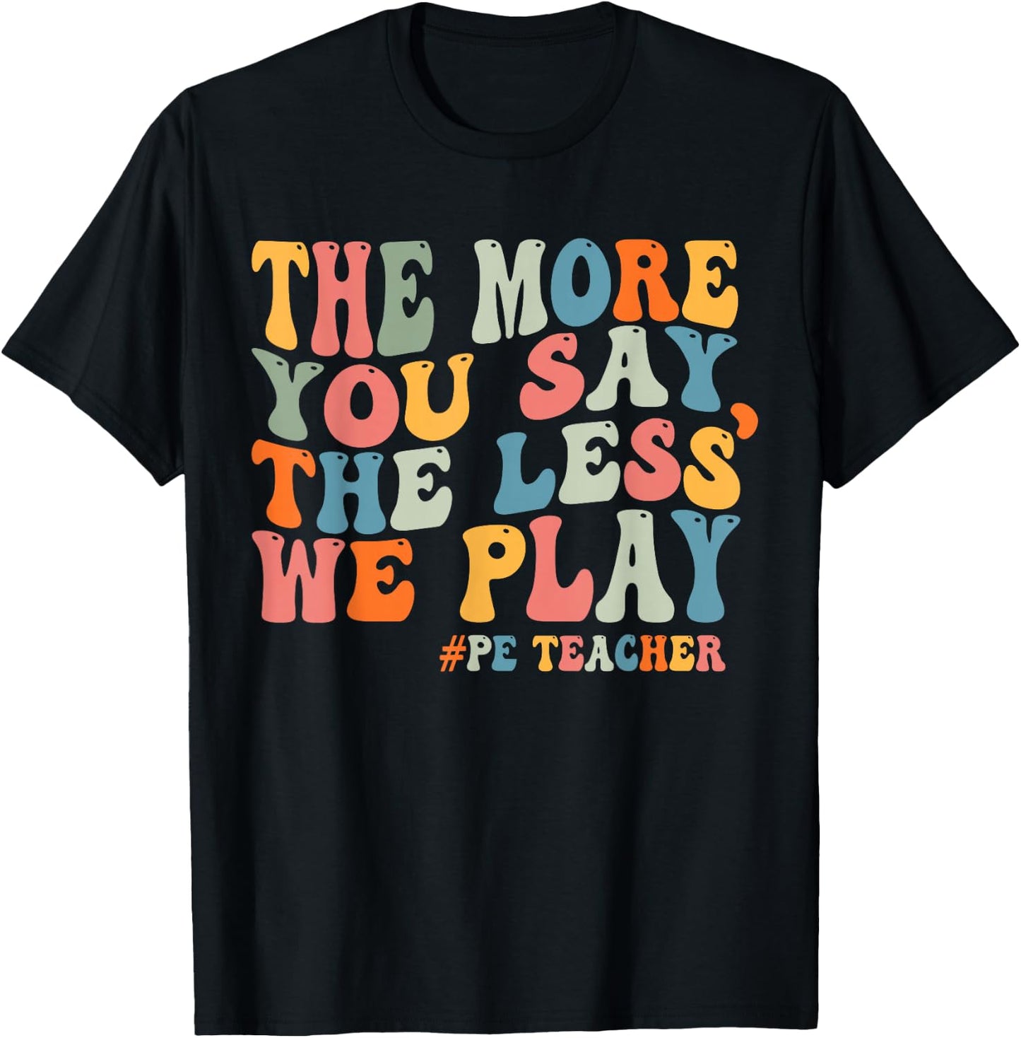 The More You Say, The Less We Play PE Teacher Men Women T-Shirt - T-Shirt | Black