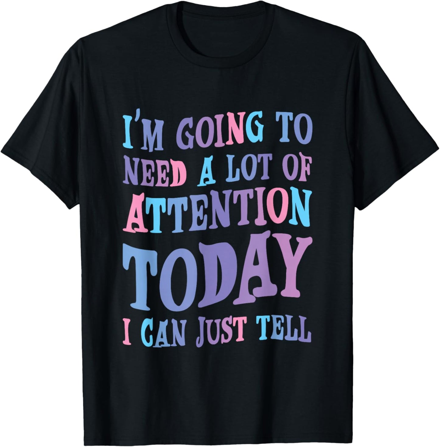 Attention Seeker Humor I'm Going To Need A Lot Of Attention Today -Adult Black Small Modern Classic Humor Printed T-Shirt - T-Shirt | Black