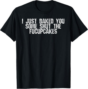 I Just Baked You Some Shut The Fucupcakes T-Shirt - T-Shirt | Black