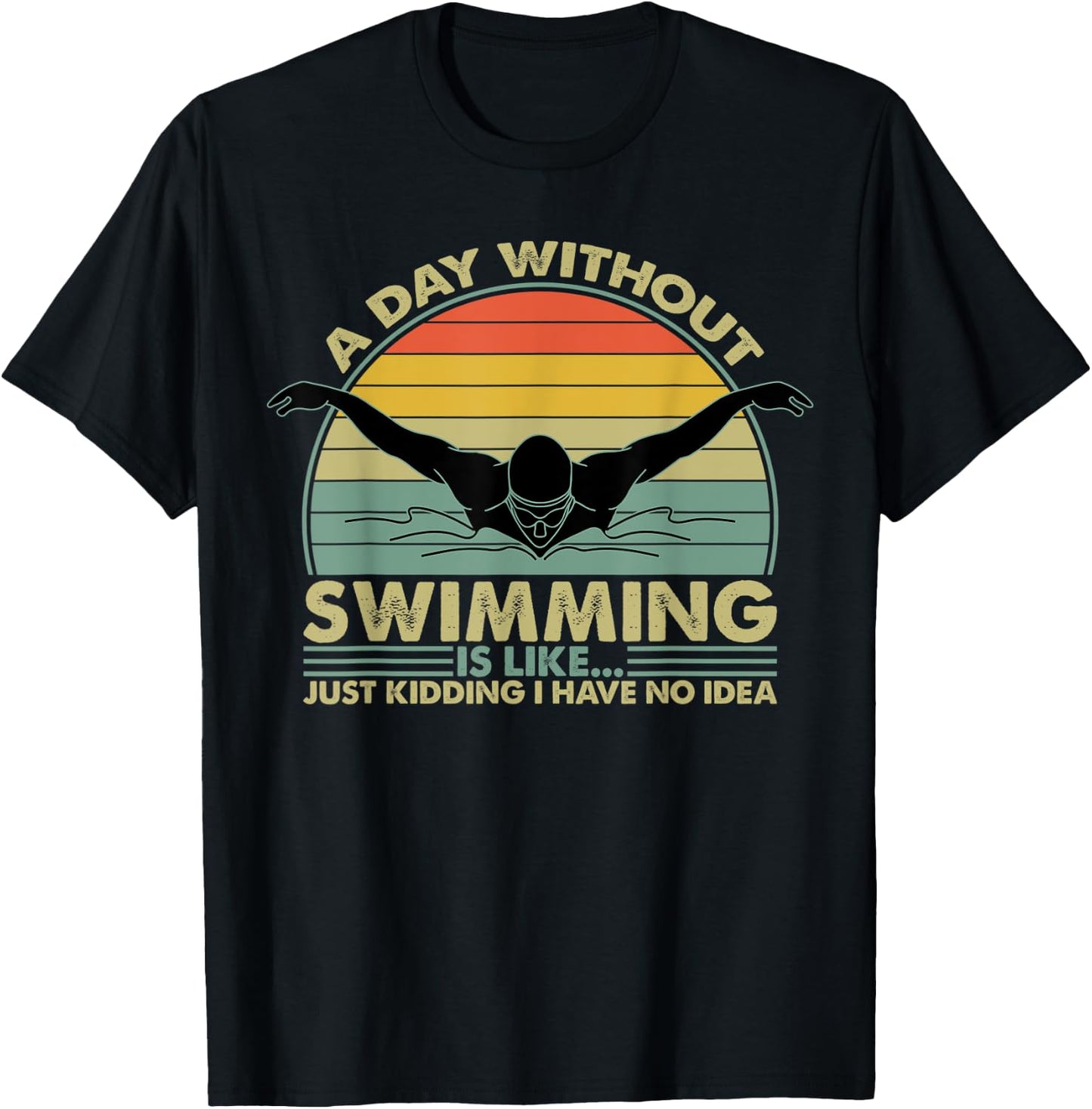 A Day Without Swimming Is Like Just Kidding I Have No Idea T-Shirt - T-Shirt | Black