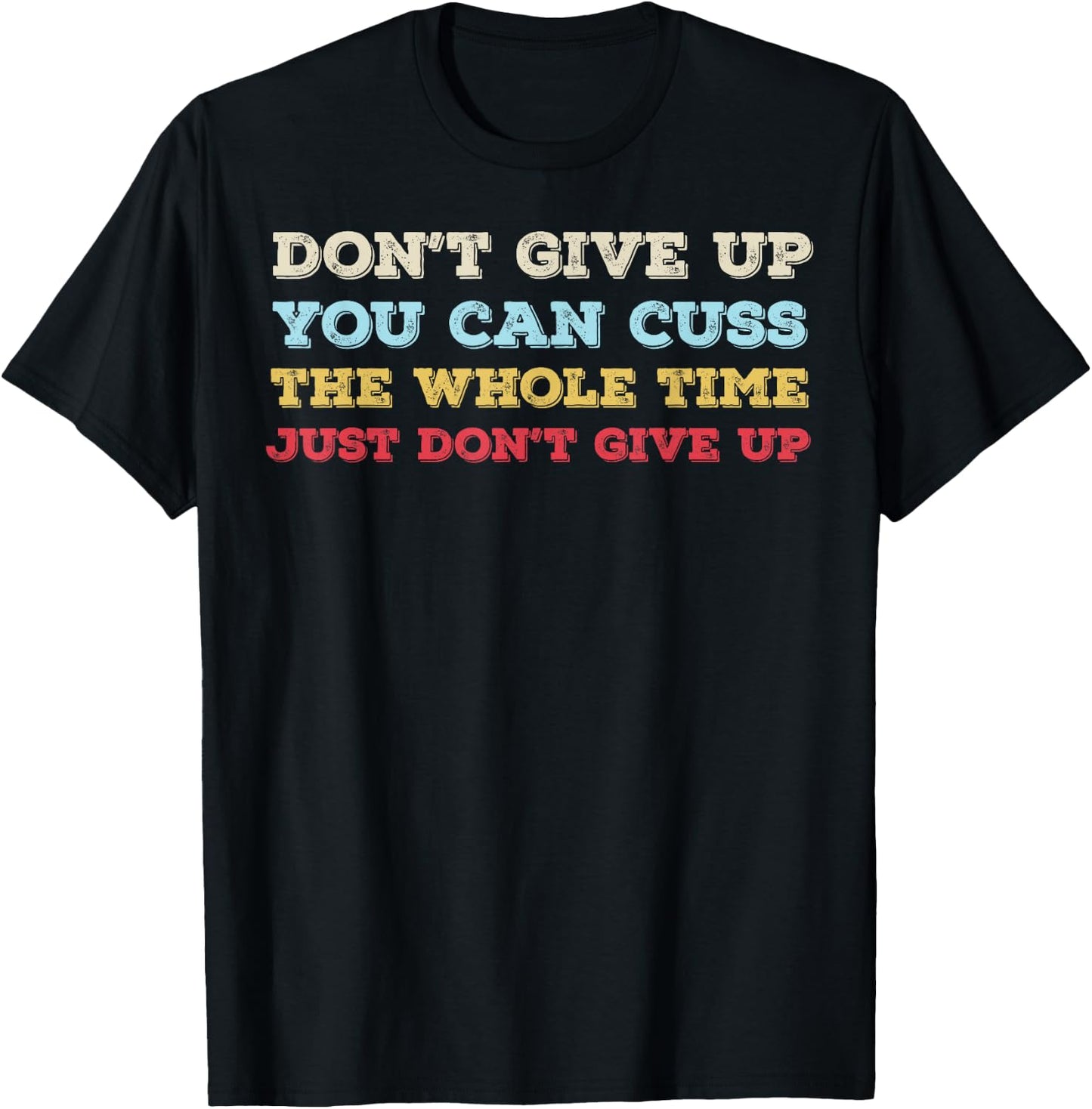 Don't Give Up You Can Cuss The Whole Time Just Don't Give Up T-Shirt - T-Shirt | Black