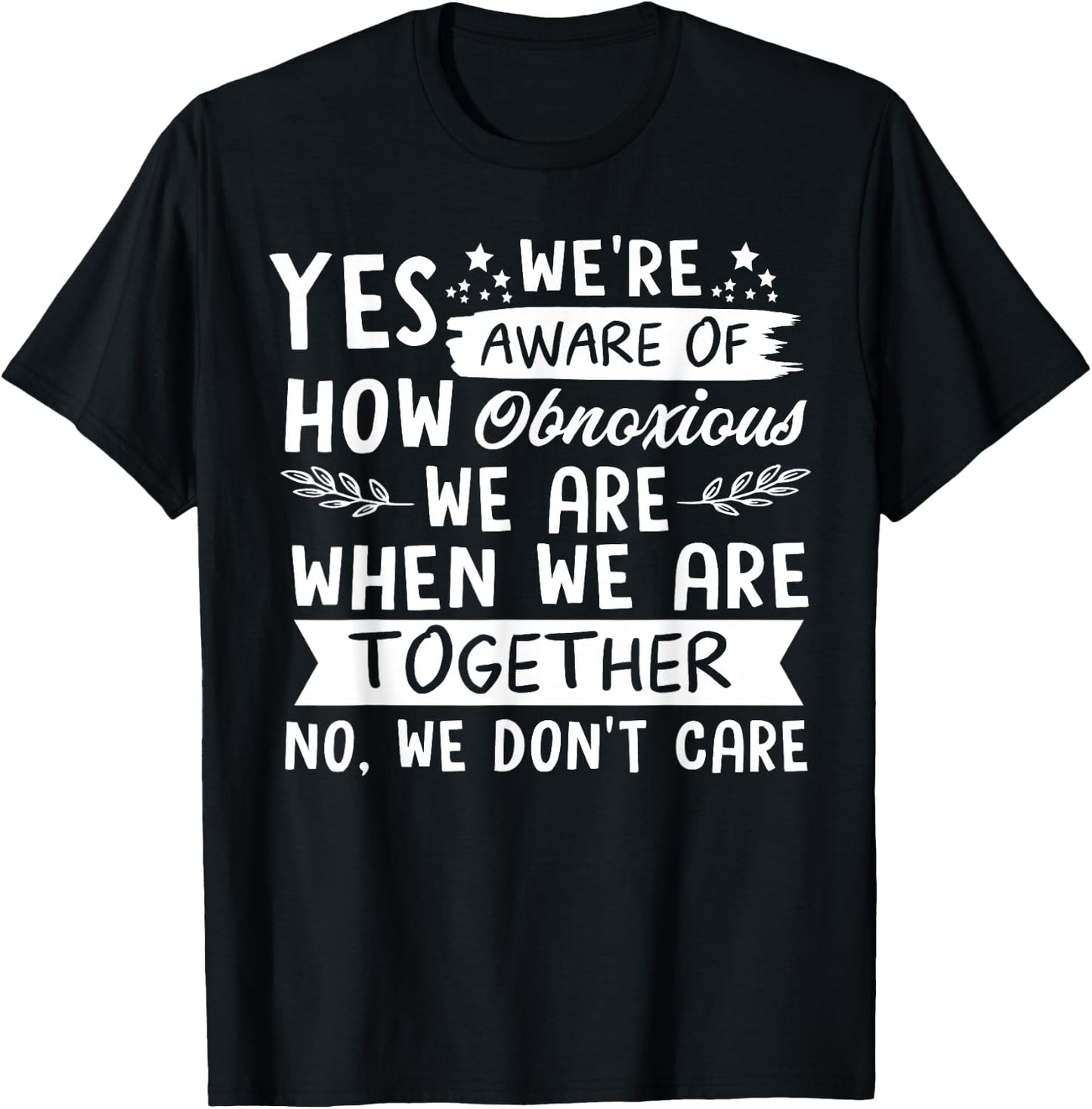 Yes We're Aware Of How Obnoxious We Are When We Are Together T-Shirt - T-Shirt | Black