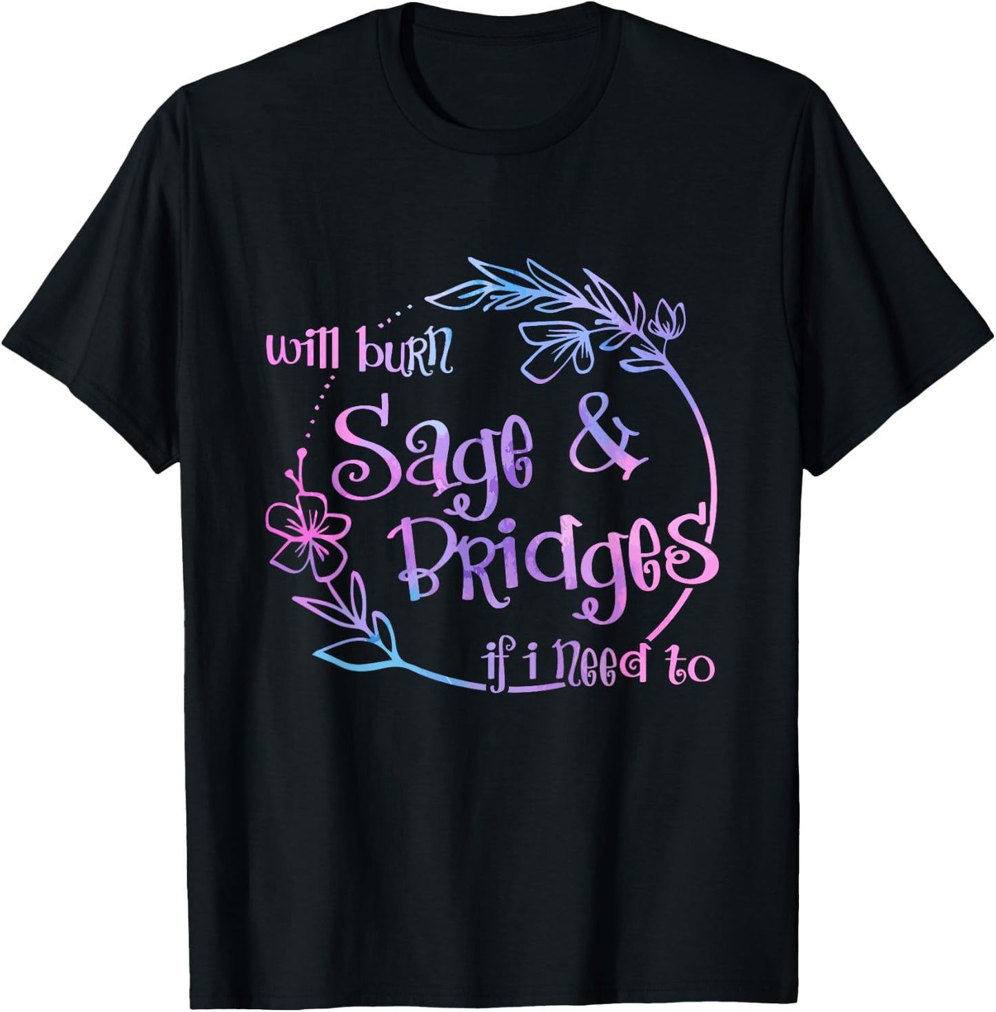 Will Burn Sage And Bridges If I Need To T-Shirt - T-Shirt | Black