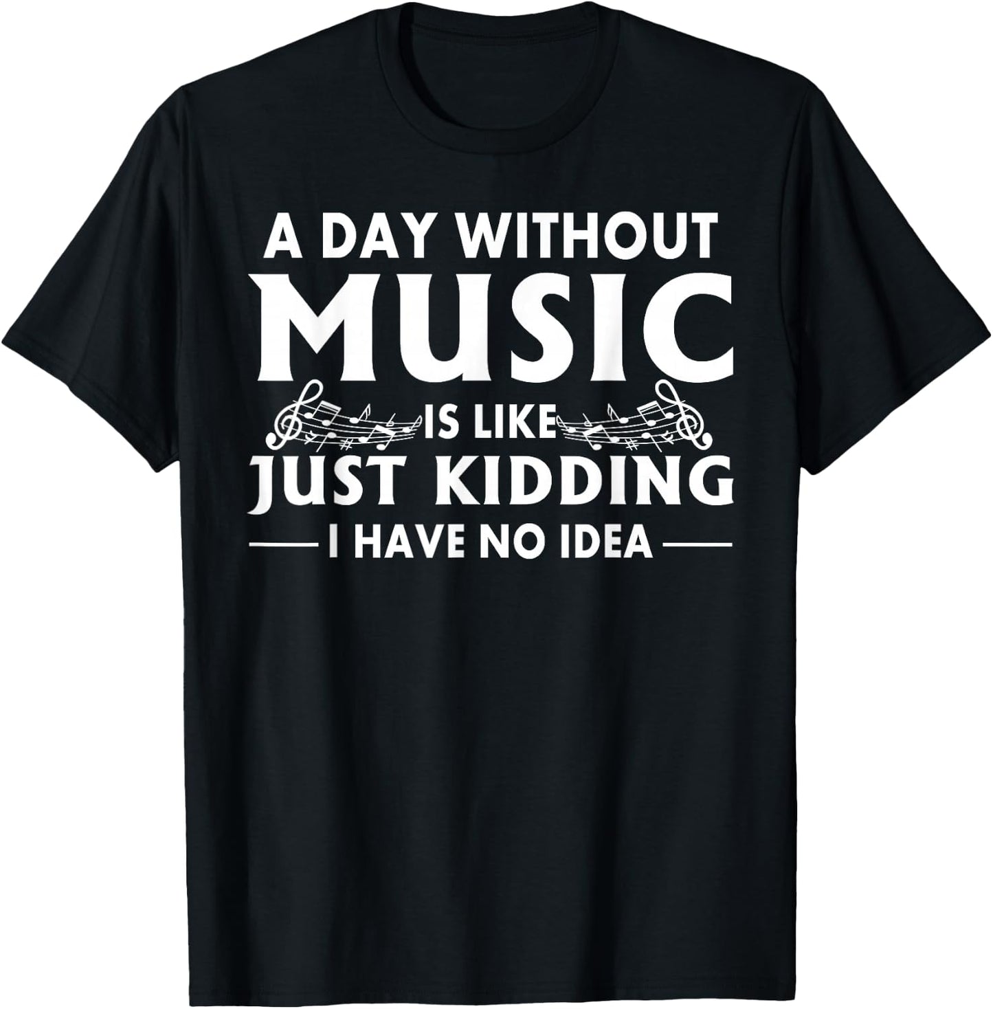 A Day Without Music is Like Just Kidding I Have No Idea Small T-Shirt - T-Shirt | Black