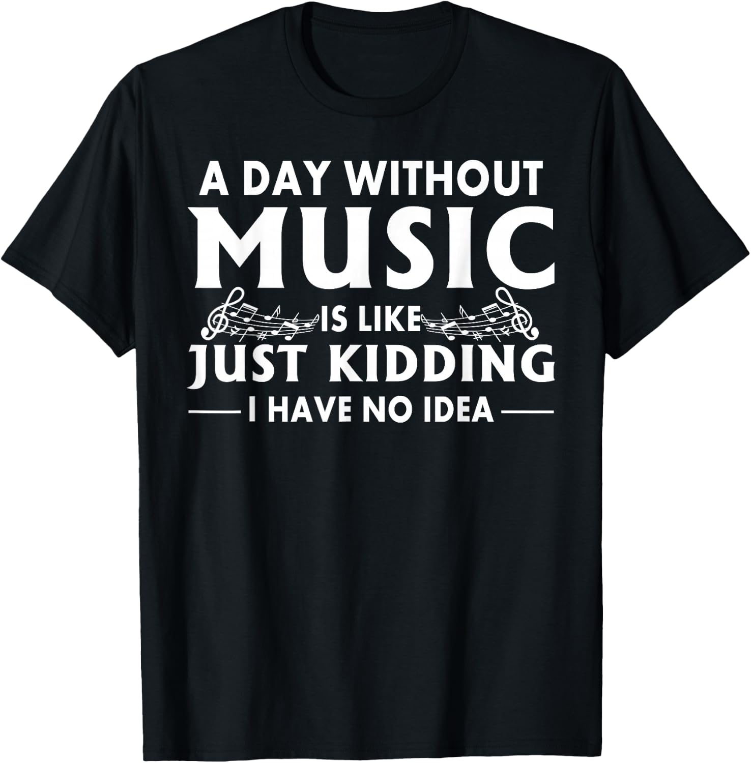 A Day Without Music is Like Just Kidding I Have No Idea Small T-Shirt - T-Shirt | Black